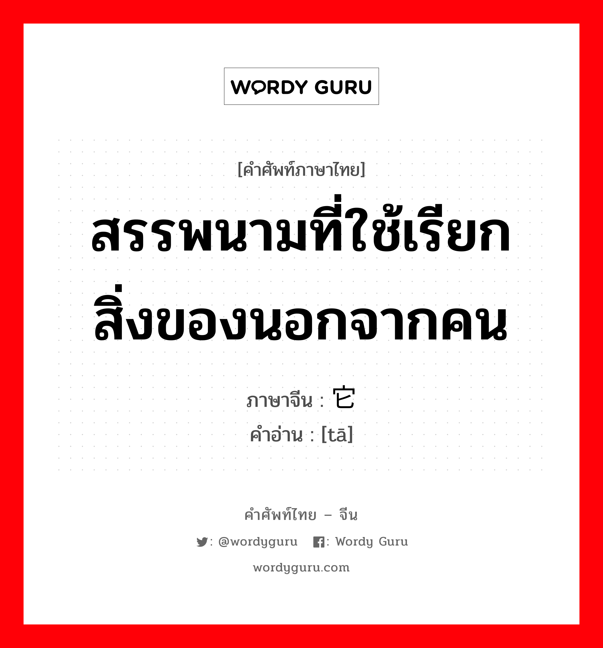 สรรพนามที่ใช้เรียกสิ่งของนอกจากคน ภาษาจีนคืออะไร, คำศัพท์ภาษาไทย - จีน สรรพนามที่ใช้เรียกสิ่งของนอกจากคน ภาษาจีน 它 คำอ่าน [tā]