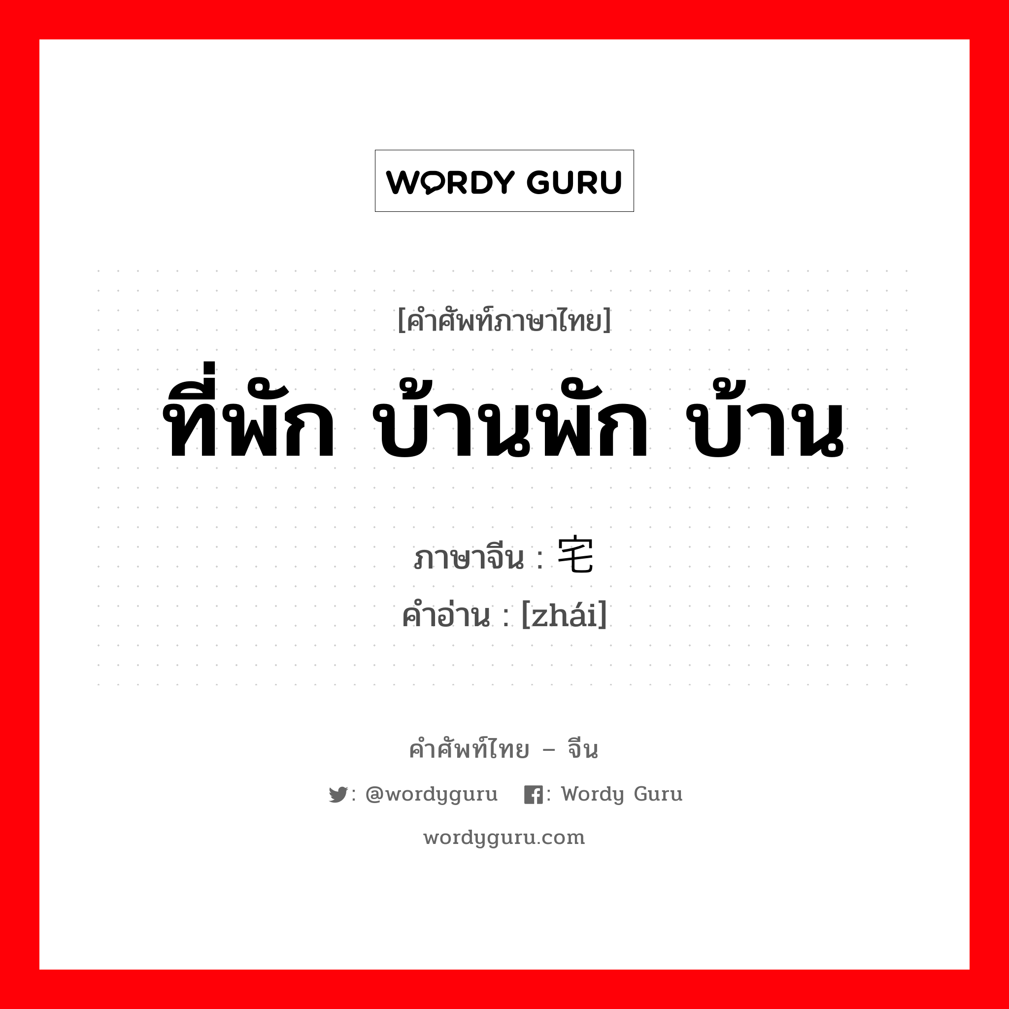 ที่พัก บ้านพัก บ้าน ภาษาจีนคืออะไร, คำศัพท์ภาษาไทย - จีน ที่พัก บ้านพัก บ้าน ภาษาจีน 宅 คำอ่าน [zhái]