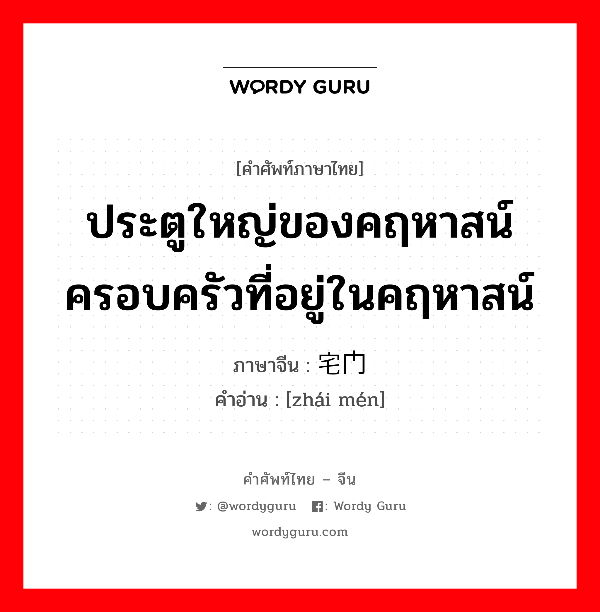 ประตูใหญ่ของคฤหาสน์ ครอบครัวที่อยู่ในคฤหาสน์ ภาษาจีนคืออะไร, คำศัพท์ภาษาไทย - จีน ประตูใหญ่ของคฤหาสน์ ครอบครัวที่อยู่ในคฤหาสน์ ภาษาจีน 宅门 คำอ่าน [zhái mén]