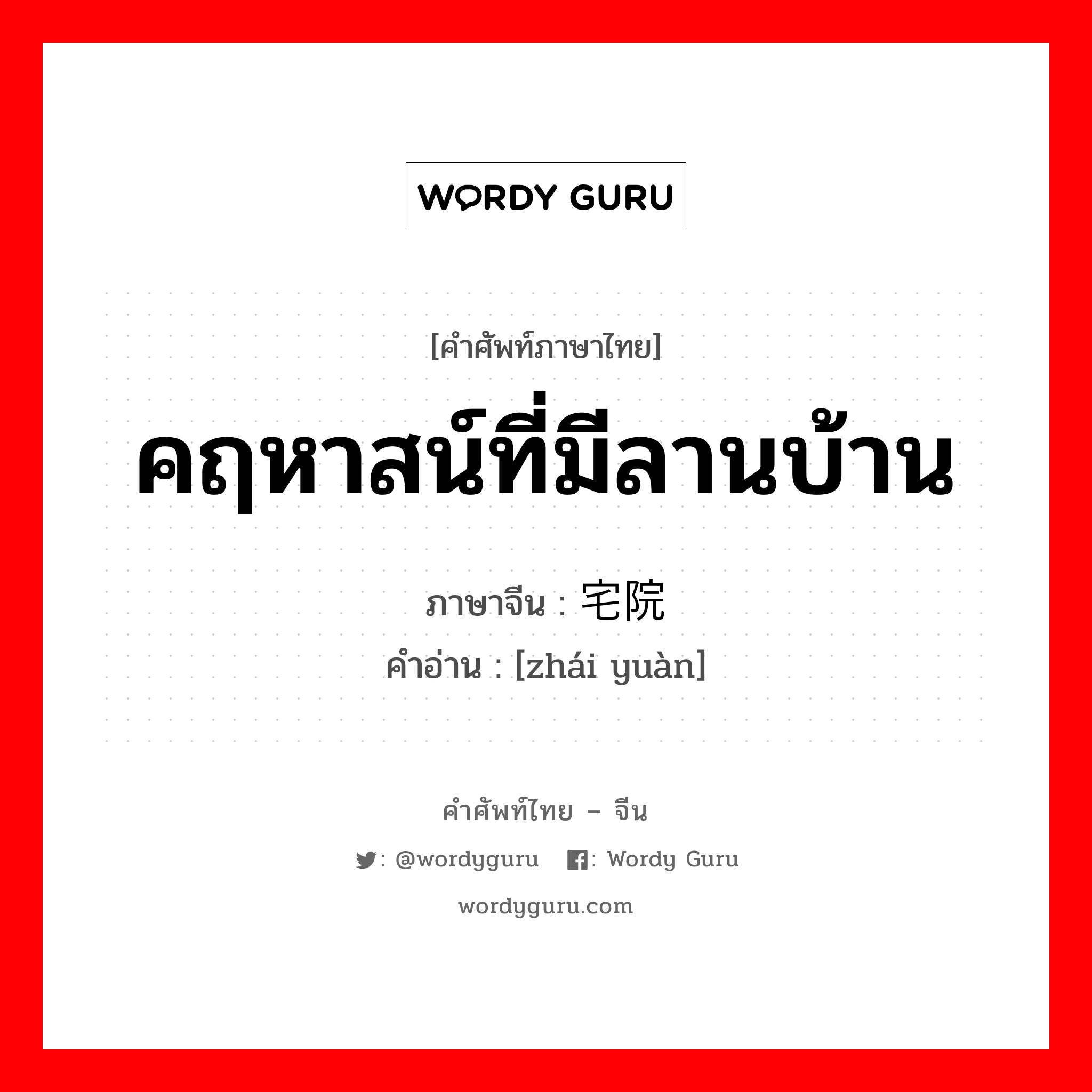 คฤหาสน์ที่มีลานบ้าน ภาษาจีนคืออะไร, คำศัพท์ภาษาไทย - จีน คฤหาสน์ที่มีลานบ้าน ภาษาจีน 宅院 คำอ่าน [zhái yuàn]