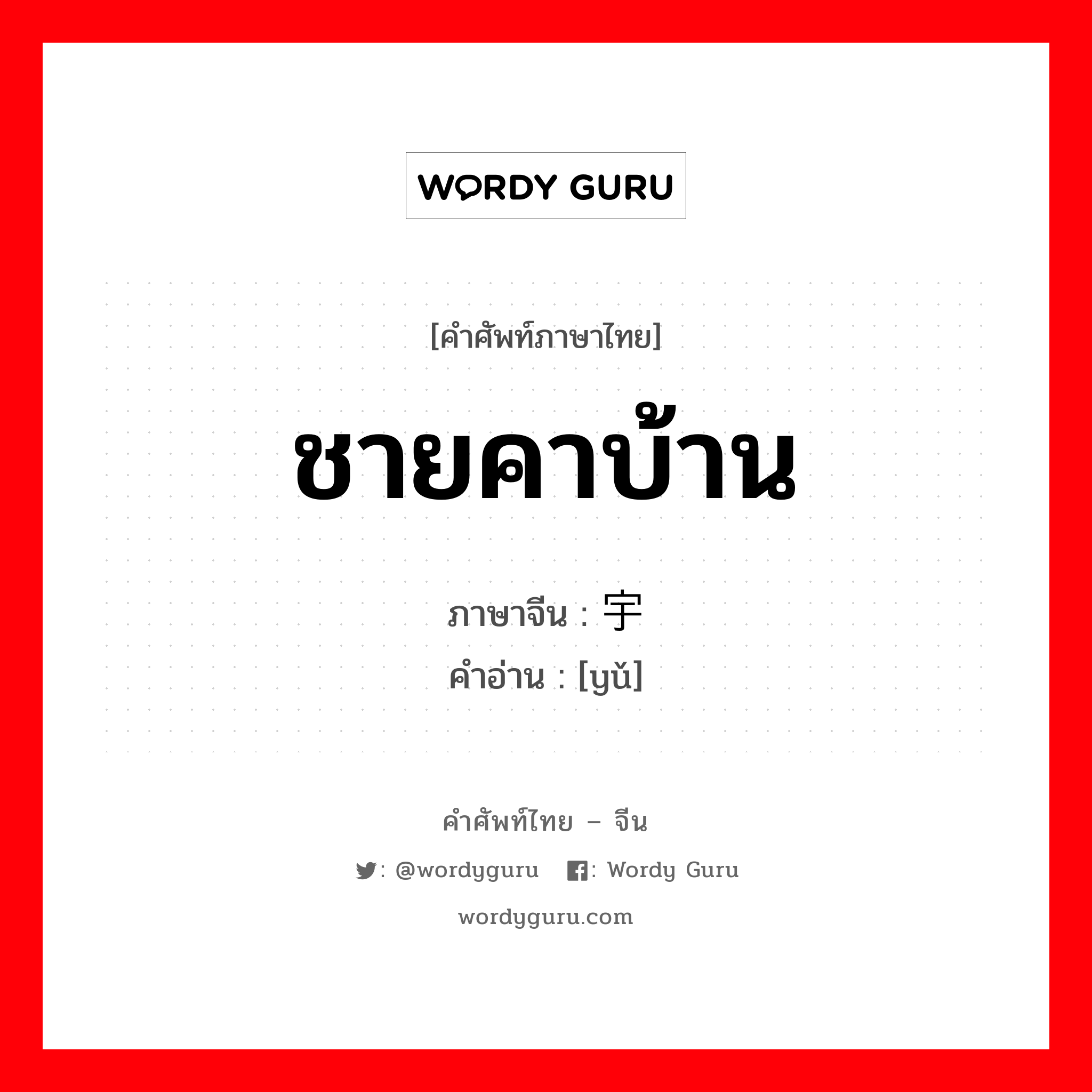 ชายคาบ้าน ภาษาจีนคืออะไร, คำศัพท์ภาษาไทย - จีน ชายคาบ้าน ภาษาจีน 宇 คำอ่าน [yǔ]