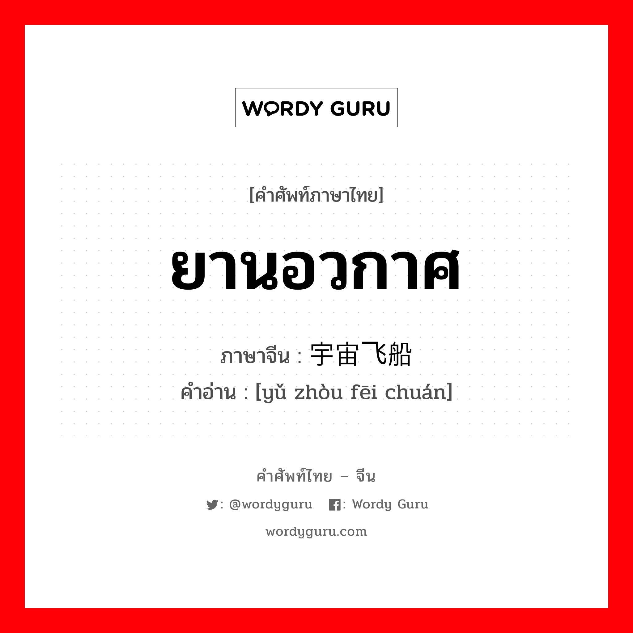 ยานอวกาศ ภาษาจีนคืออะไร, คำศัพท์ภาษาไทย - จีน ยานอวกาศ ภาษาจีน 宇宙飞船 คำอ่าน [yǔ zhòu fēi chuán]