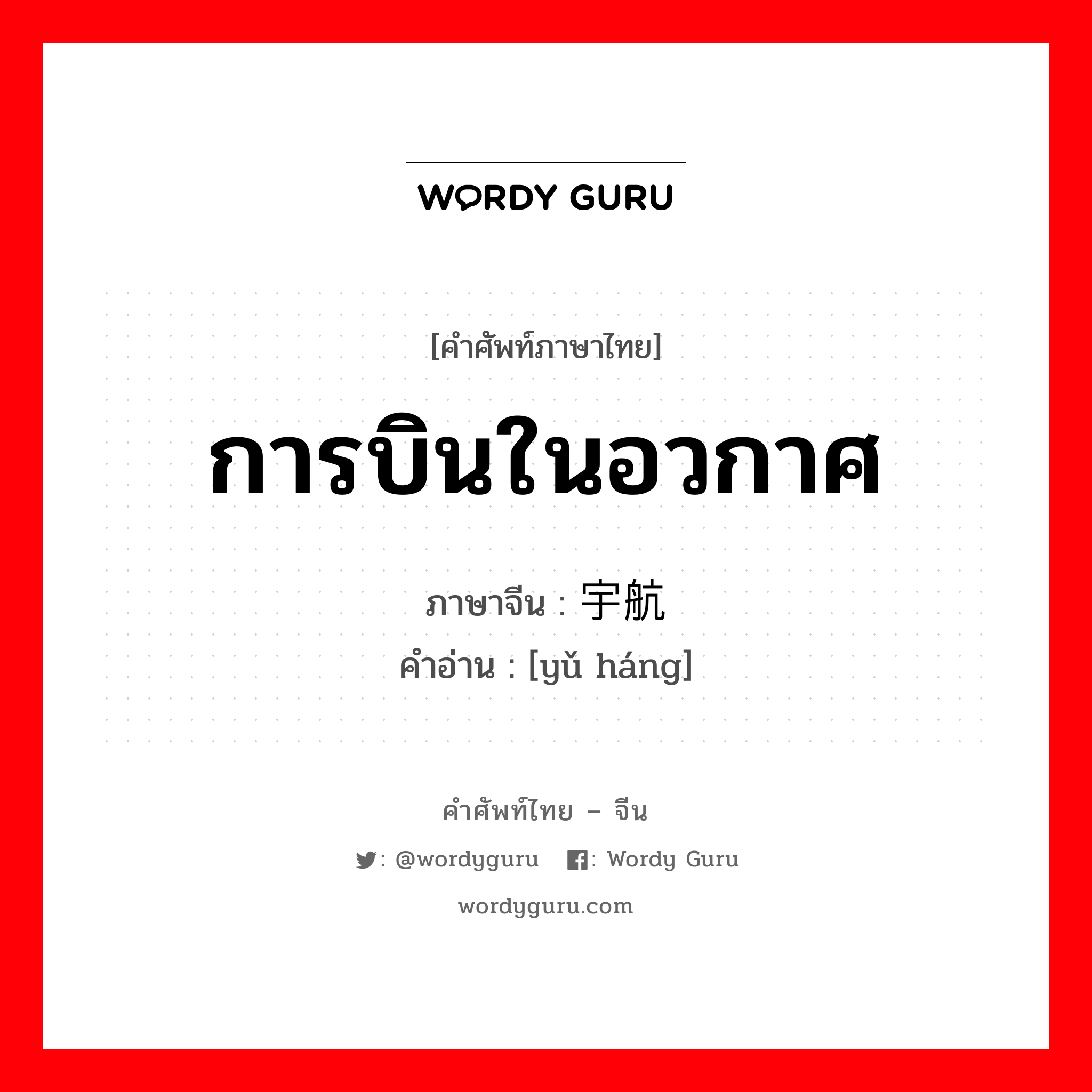 การบินในอวกาศ ภาษาจีนคืออะไร, คำศัพท์ภาษาไทย - จีน การบินในอวกาศ ภาษาจีน 宇航 คำอ่าน [yǔ háng]