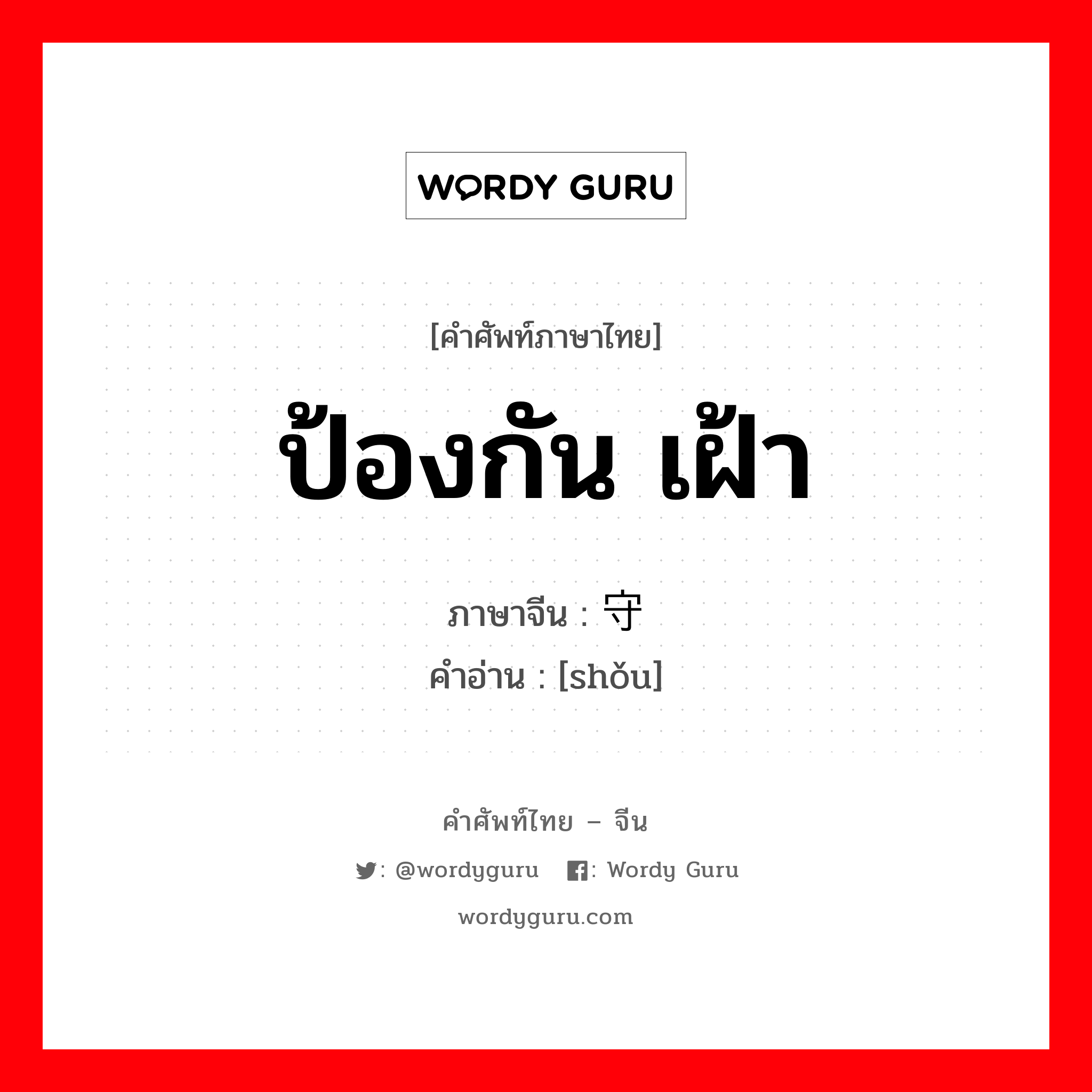 ป้องกัน เฝ้า ภาษาจีนคืออะไร, คำศัพท์ภาษาไทย - จีน ป้องกัน เฝ้า ภาษาจีน 守 คำอ่าน [shǒu]