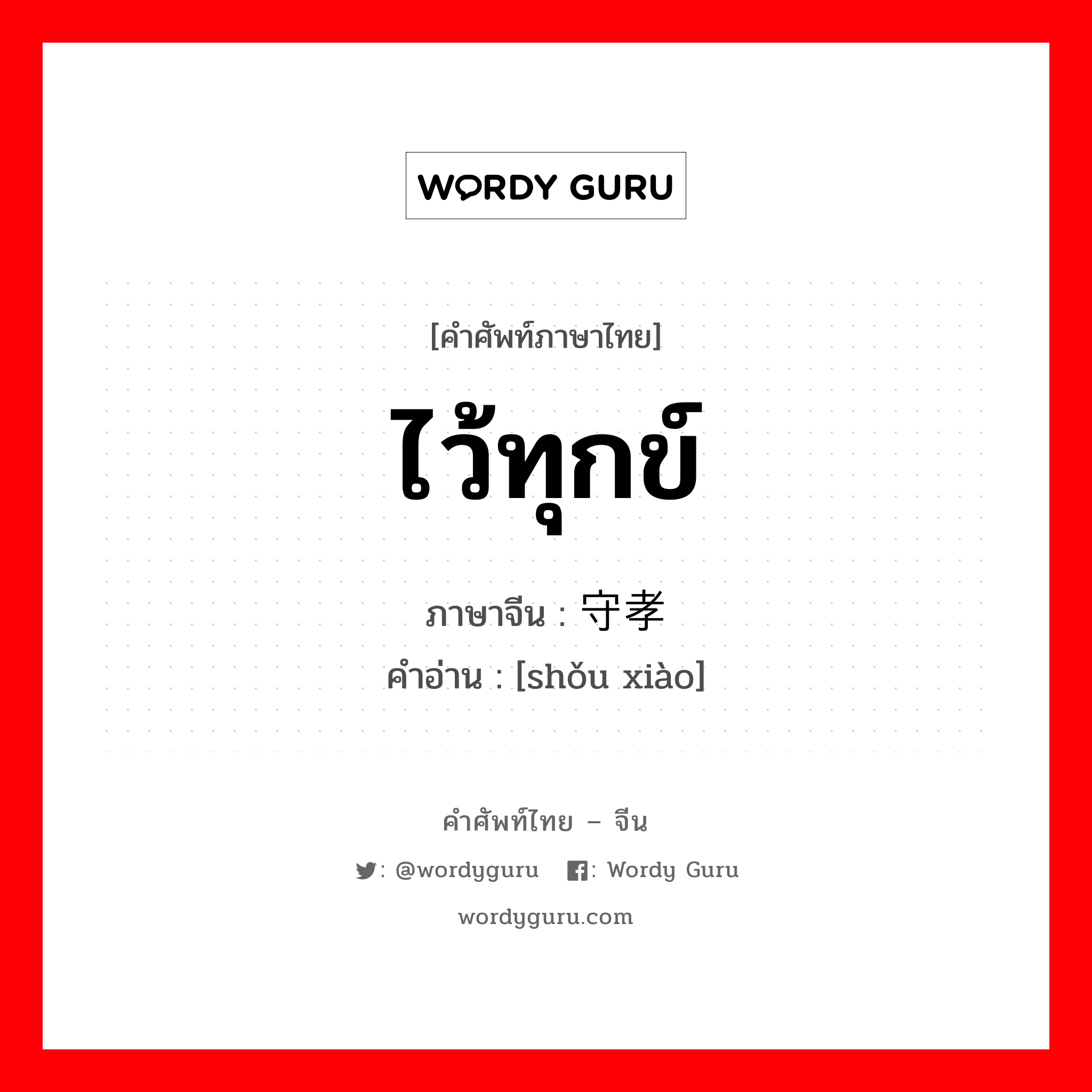 ไว้ทุกข์ ภาษาจีนคืออะไร, คำศัพท์ภาษาไทย - จีน ไว้ทุกข์ ภาษาจีน 守孝 คำอ่าน [shǒu xiào]