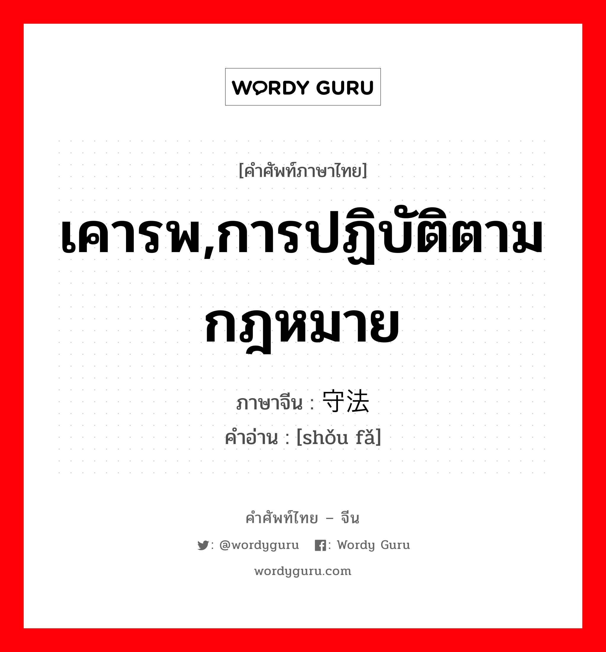 เคารพ,การปฏิบัติตามกฎหมาย ภาษาจีนคืออะไร, คำศัพท์ภาษาไทย - จีน เคารพ,การปฏิบัติตามกฎหมาย ภาษาจีน 守法 คำอ่าน [shǒu fǎ]