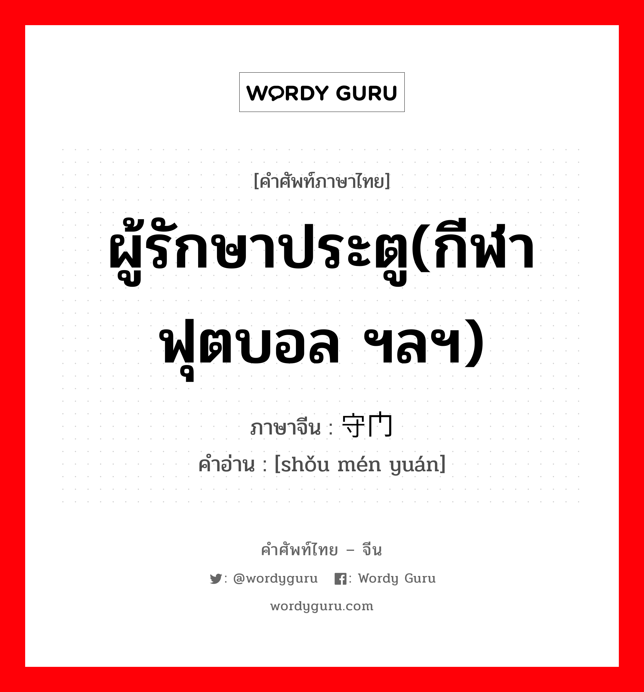 ผู้รักษาประตู(กีฬาฟุตบอล ฯลฯ) ภาษาจีนคืออะไร, คำศัพท์ภาษาไทย - จีน ผู้รักษาประตู(กีฬาฟุตบอล ฯลฯ) ภาษาจีน 守门员 คำอ่าน [shǒu mén yuán]