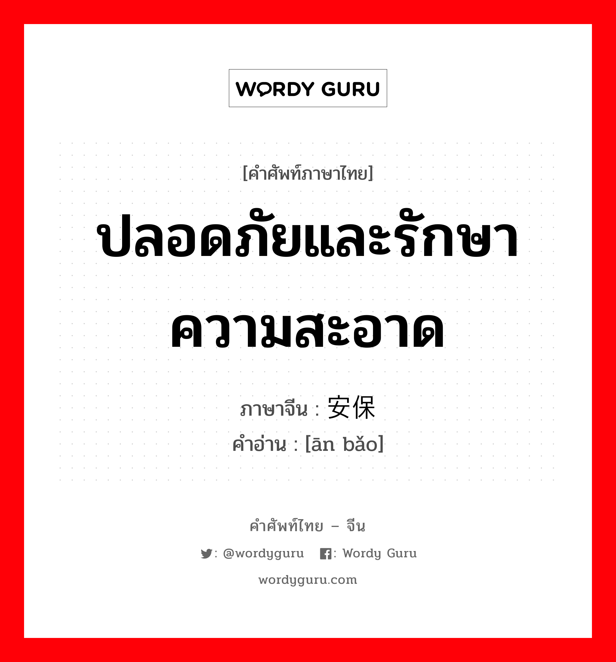 ปลอดภัยและรักษาความสะอาด ภาษาจีนคืออะไร, คำศัพท์ภาษาไทย - จีน ปลอดภัยและรักษาความสะอาด ภาษาจีน 安保 คำอ่าน [ān bǎo]