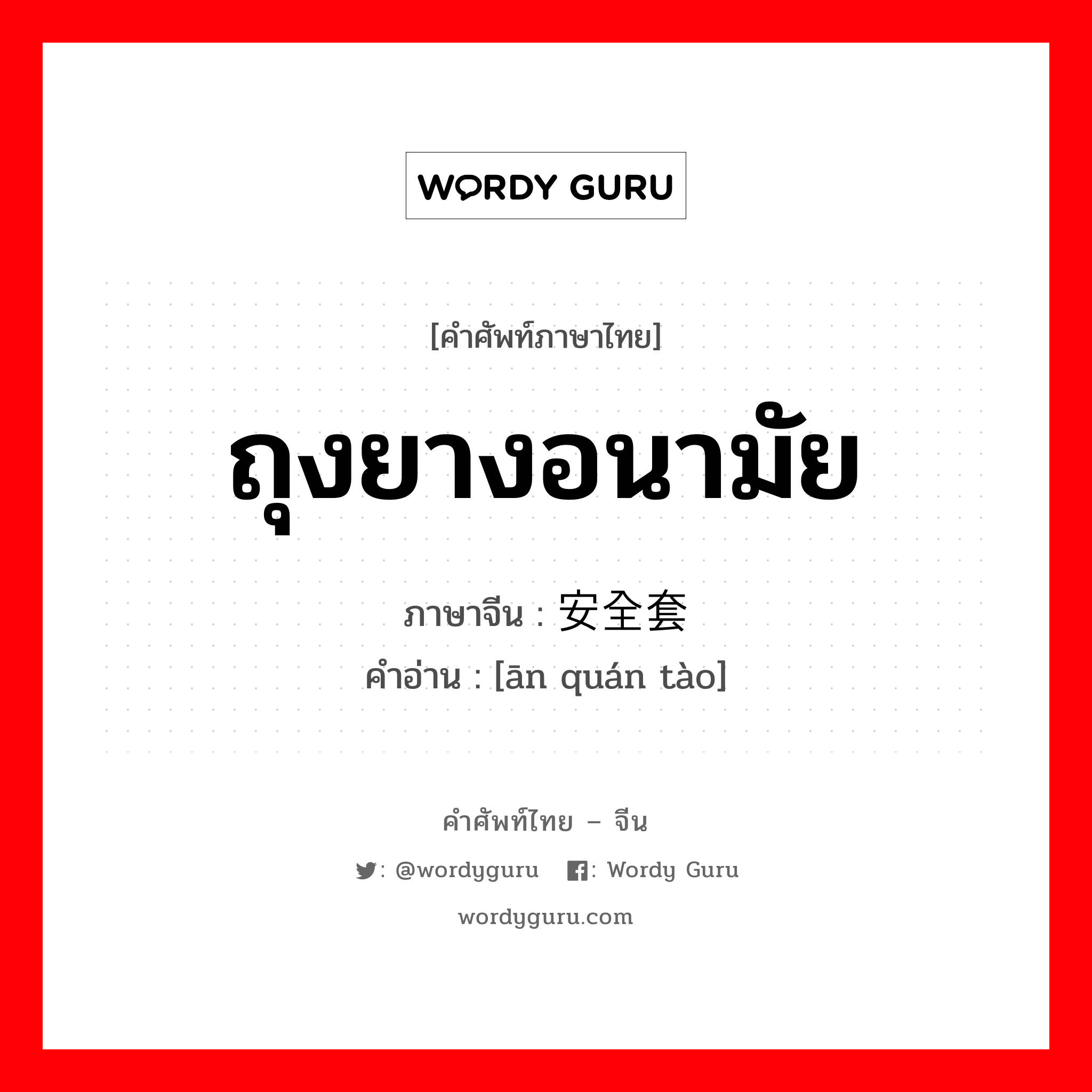 ถุงยางอนามัย ภาษาจีนคืออะไร, คำศัพท์ภาษาไทย - จีน ถุงยางอนามัย ภาษาจีน 安全套 คำอ่าน [ān quán tào]