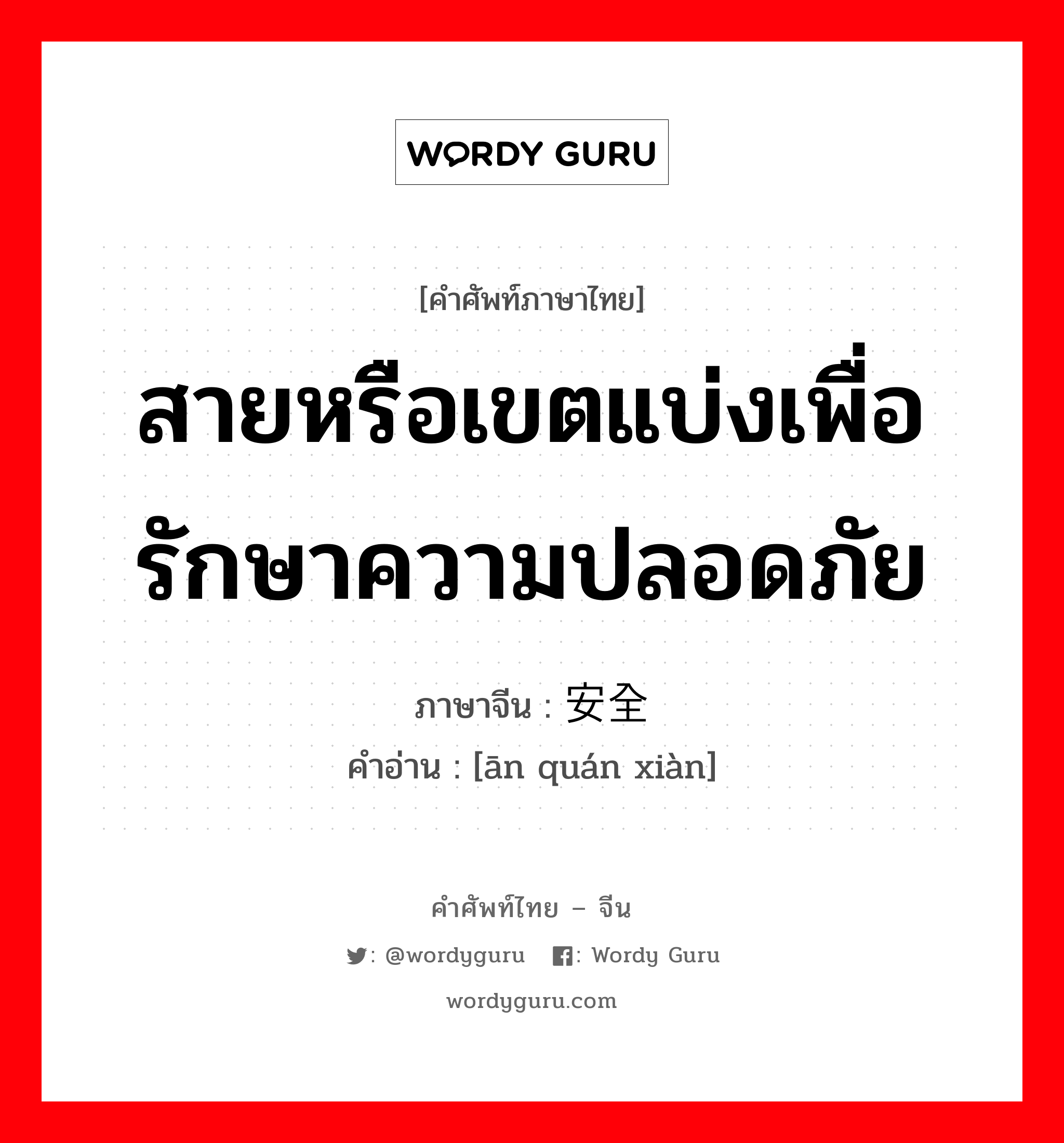 สายหรือเขตแบ่งเพื่อรักษาความปลอดภัย ภาษาจีนคืออะไร, คำศัพท์ภาษาไทย - จีน สายหรือเขตแบ่งเพื่อรักษาความปลอดภัย ภาษาจีน 安全线 คำอ่าน [ān quán xiàn]