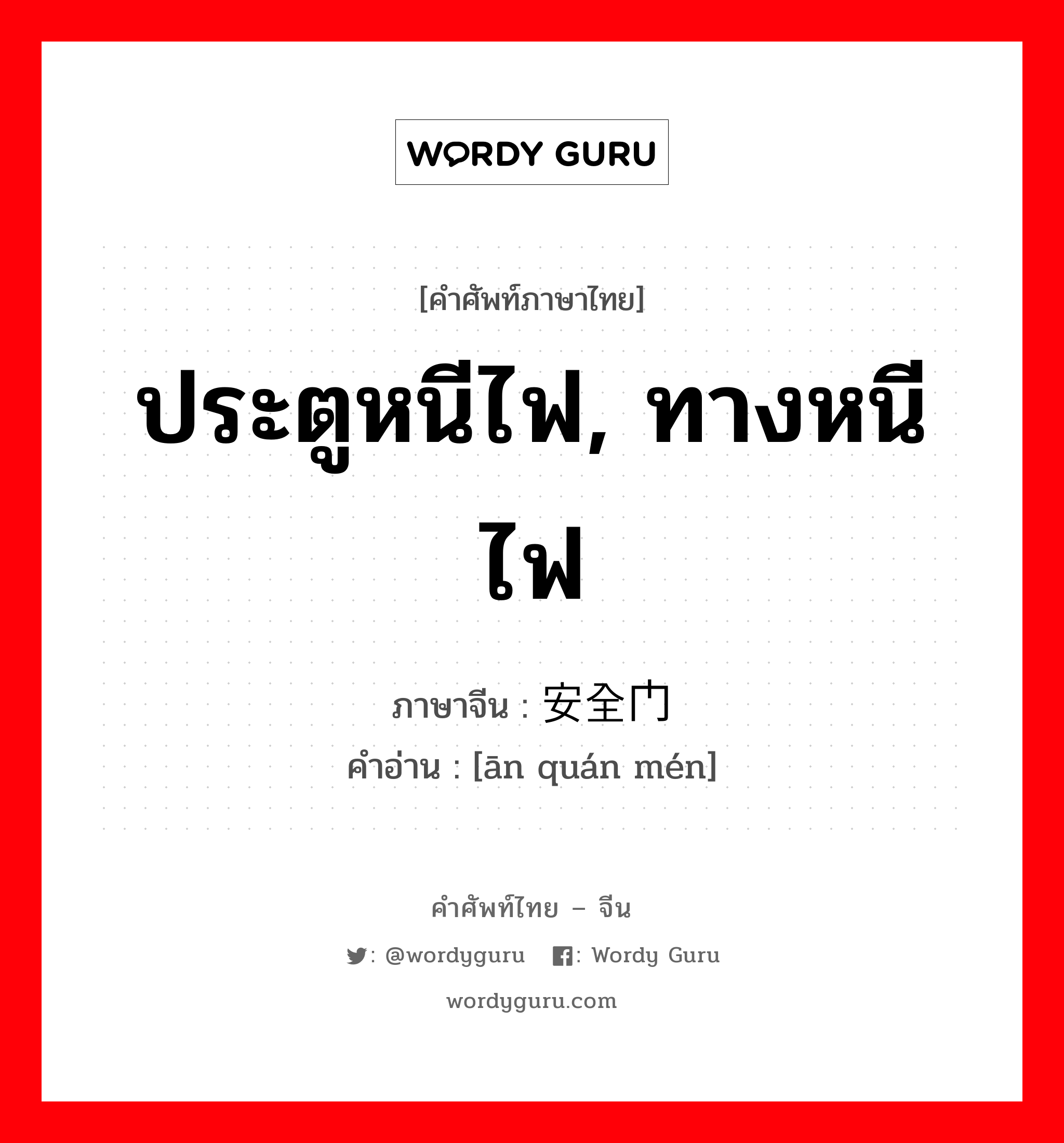 ประตูหนีไฟ, ทางหนีไฟ ภาษาจีนคืออะไร, คำศัพท์ภาษาไทย - จีน ประตูหนีไฟ, ทางหนีไฟ ภาษาจีน 安全门 คำอ่าน [ān quán mén]