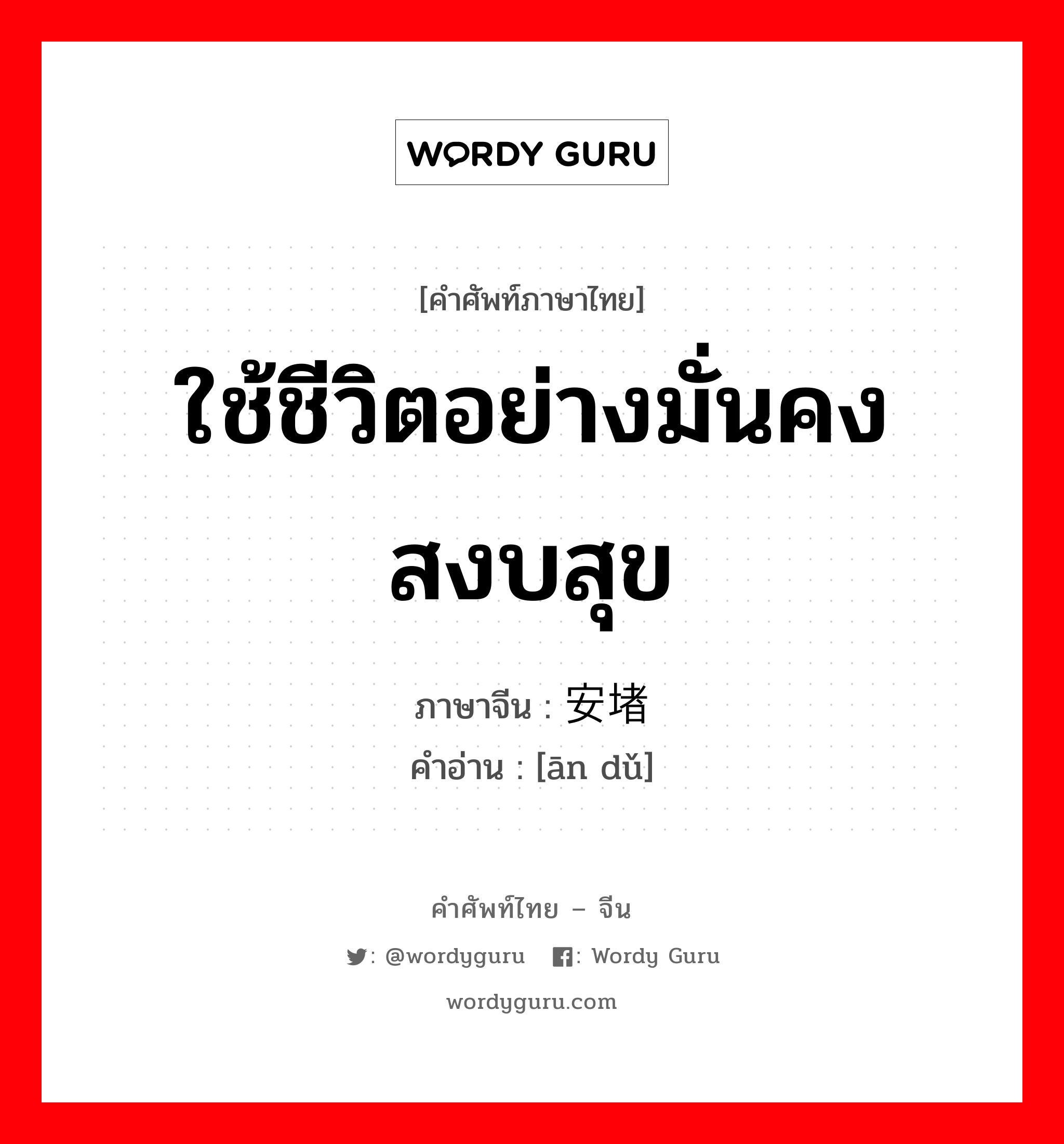 ใช้ชีวิตอย่างมั่นคง สงบสุข ภาษาจีนคืออะไร, คำศัพท์ภาษาไทย - จีน ใช้ชีวิตอย่างมั่นคง สงบสุข ภาษาจีน 安堵 คำอ่าน [ān dǔ]