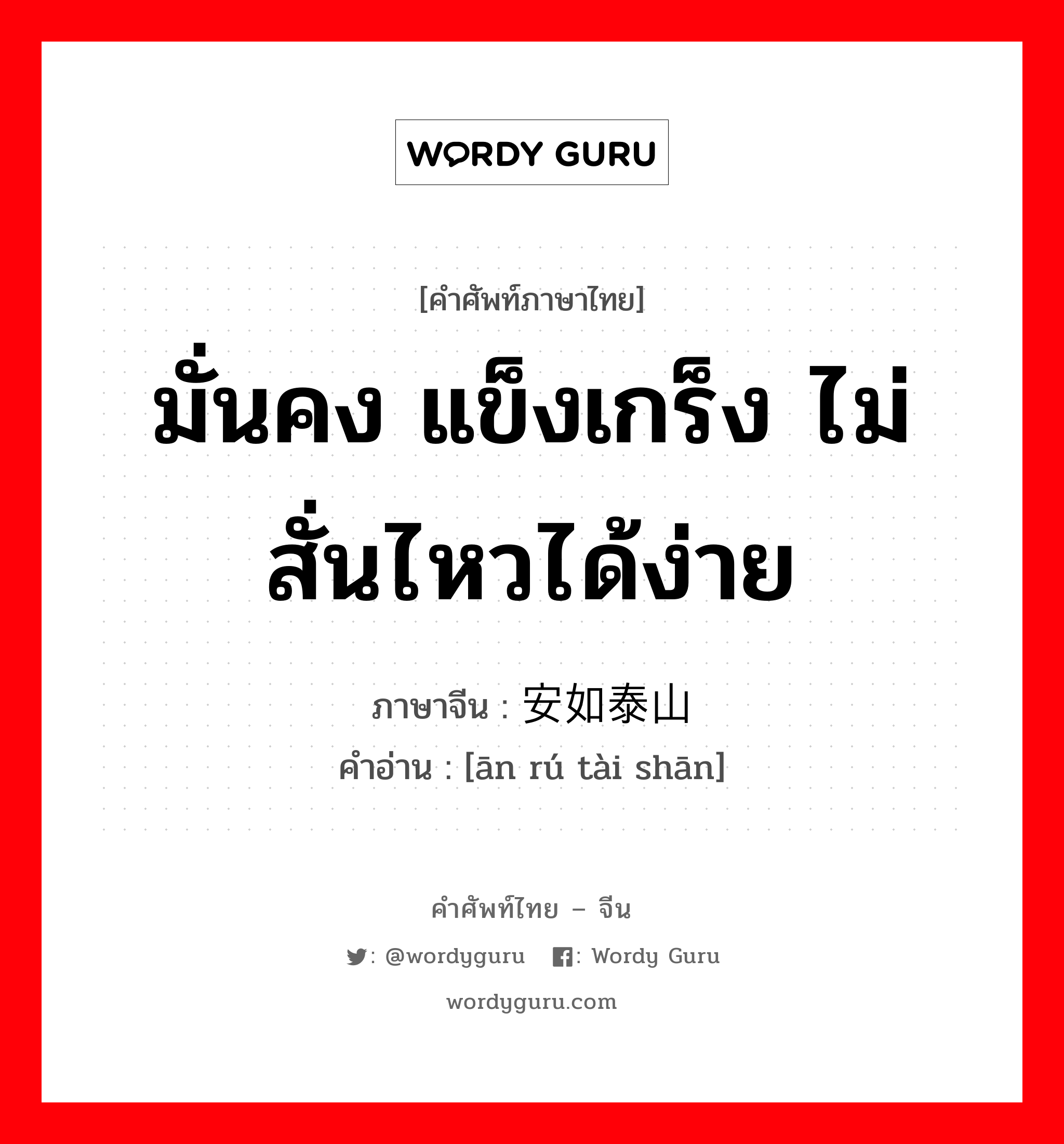 มั่นคง แข็งเกร็ง ไม่สั่นไหวได้ง่าย ภาษาจีนคืออะไร, คำศัพท์ภาษาไทย - จีน มั่นคง แข็งเกร็ง ไม่สั่นไหวได้ง่าย ภาษาจีน 安如泰山 คำอ่าน [ān rú tài shān]