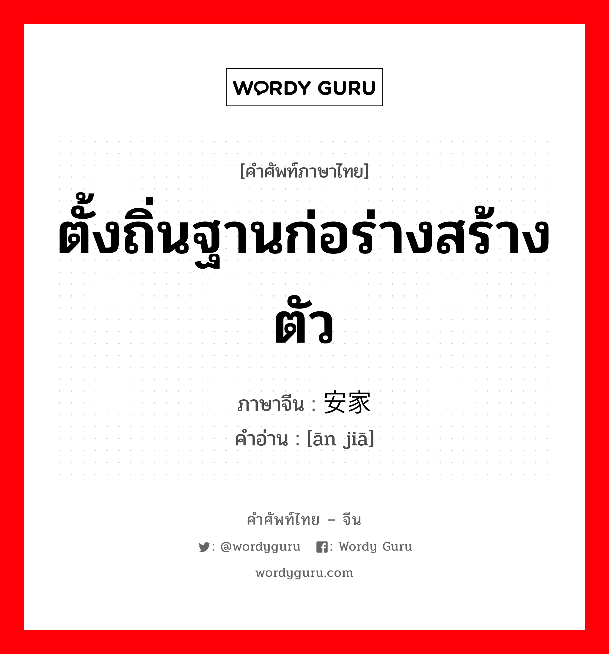 ตั้งถิ่นฐานก่อร่างสร้างตัว ภาษาจีนคืออะไร, คำศัพท์ภาษาไทย - จีน ตั้งถิ่นฐานก่อร่างสร้างตัว ภาษาจีน 安家 คำอ่าน [ān jiā]