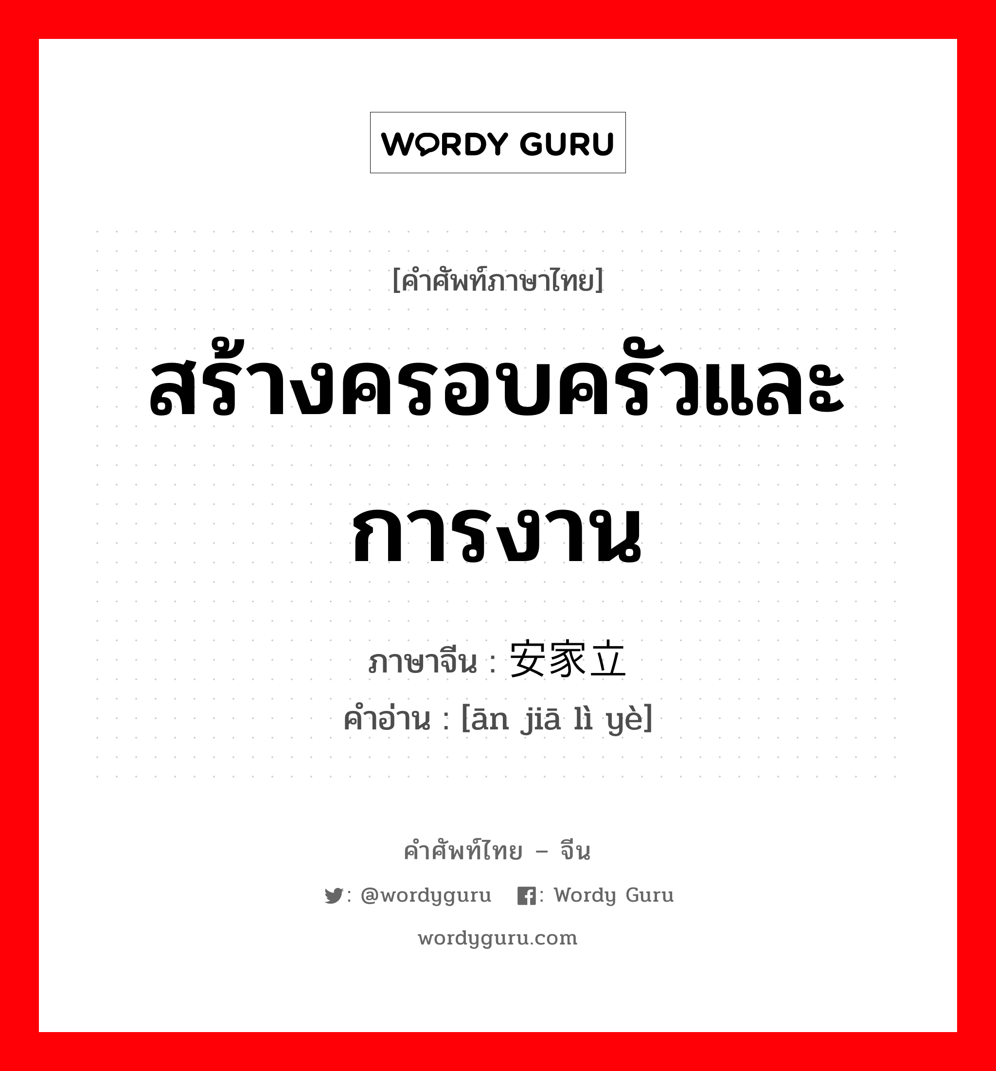 สร้างครอบครัวและการงาน ภาษาจีนคืออะไร, คำศัพท์ภาษาไทย - จีน สร้างครอบครัวและการงาน ภาษาจีน 安家立业 คำอ่าน [ān jiā lì yè]