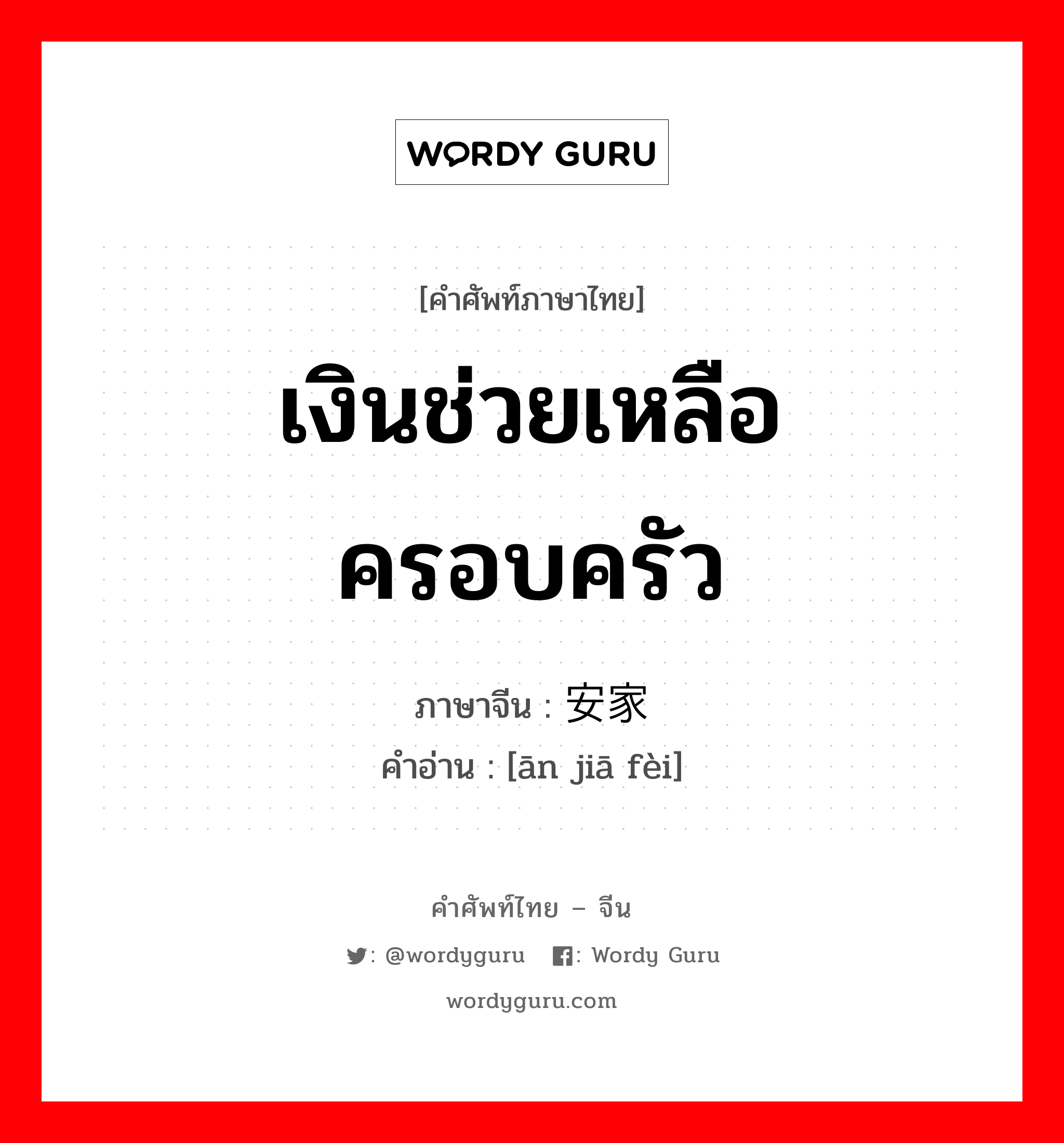 เงินช่วยเหลือครอบครัว ภาษาจีนคืออะไร, คำศัพท์ภาษาไทย - จีน เงินช่วยเหลือครอบครัว ภาษาจีน 安家费 คำอ่าน [ān jiā fèi]