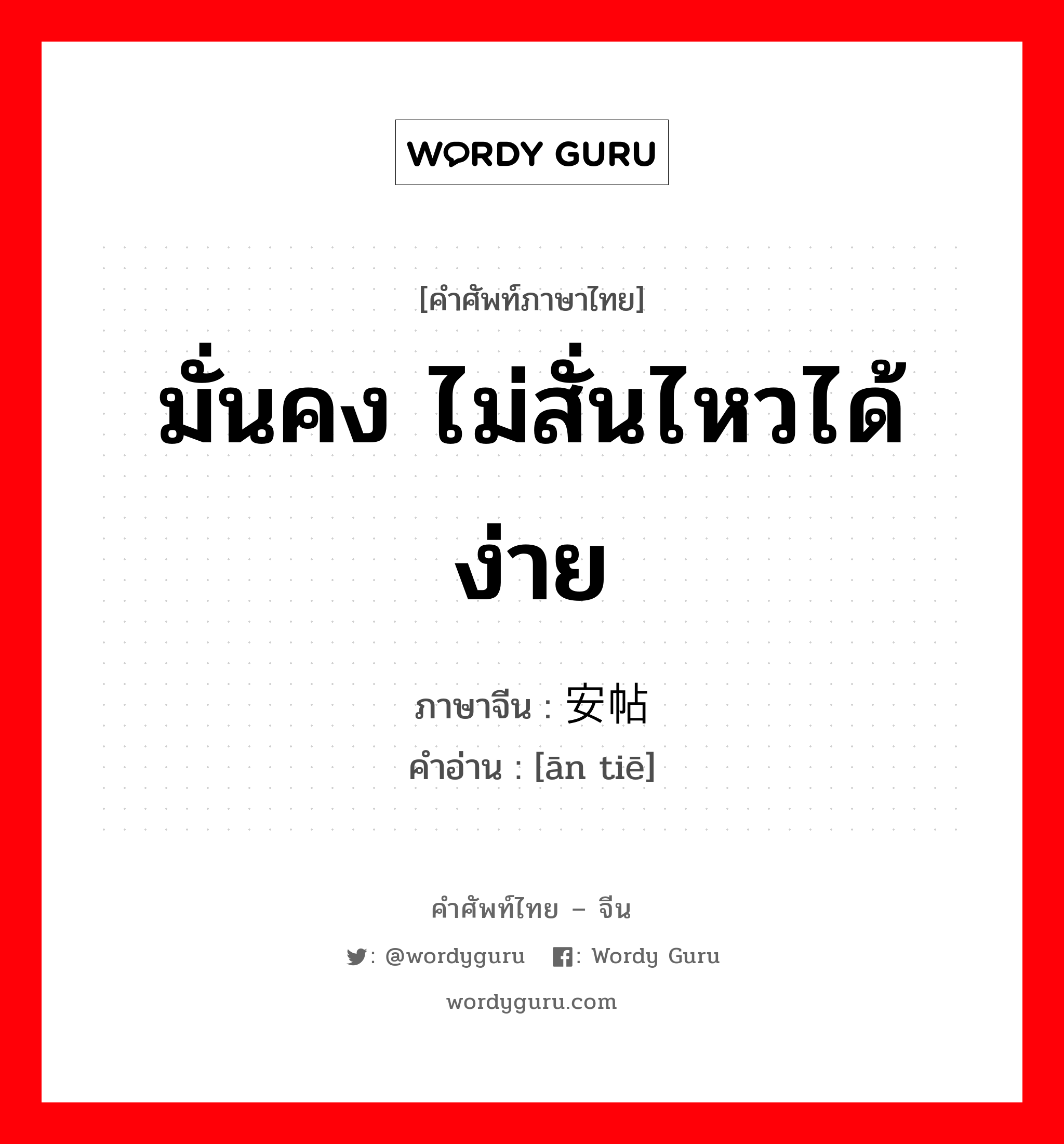 มั่นคง ไม่สั่นไหวได้ง่าย ภาษาจีนคืออะไร, คำศัพท์ภาษาไทย - จีน มั่นคง ไม่สั่นไหวได้ง่าย ภาษาจีน 安帖 คำอ่าน [ān tiē]