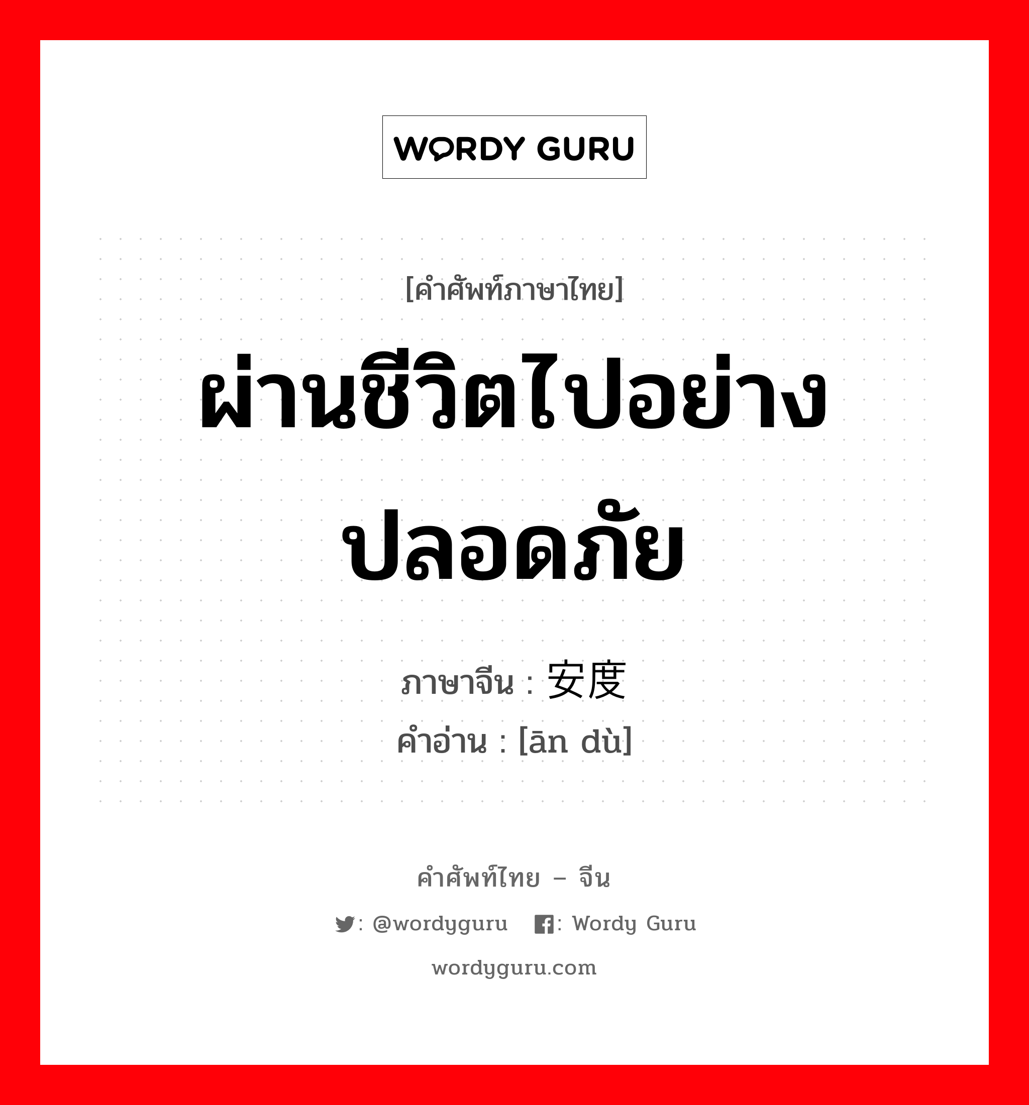 ผ่านชีวิตไปอย่างปลอดภัย ภาษาจีนคืออะไร, คำศัพท์ภาษาไทย - จีน ผ่านชีวิตไปอย่างปลอดภัย ภาษาจีน 安度 คำอ่าน [ān dù]