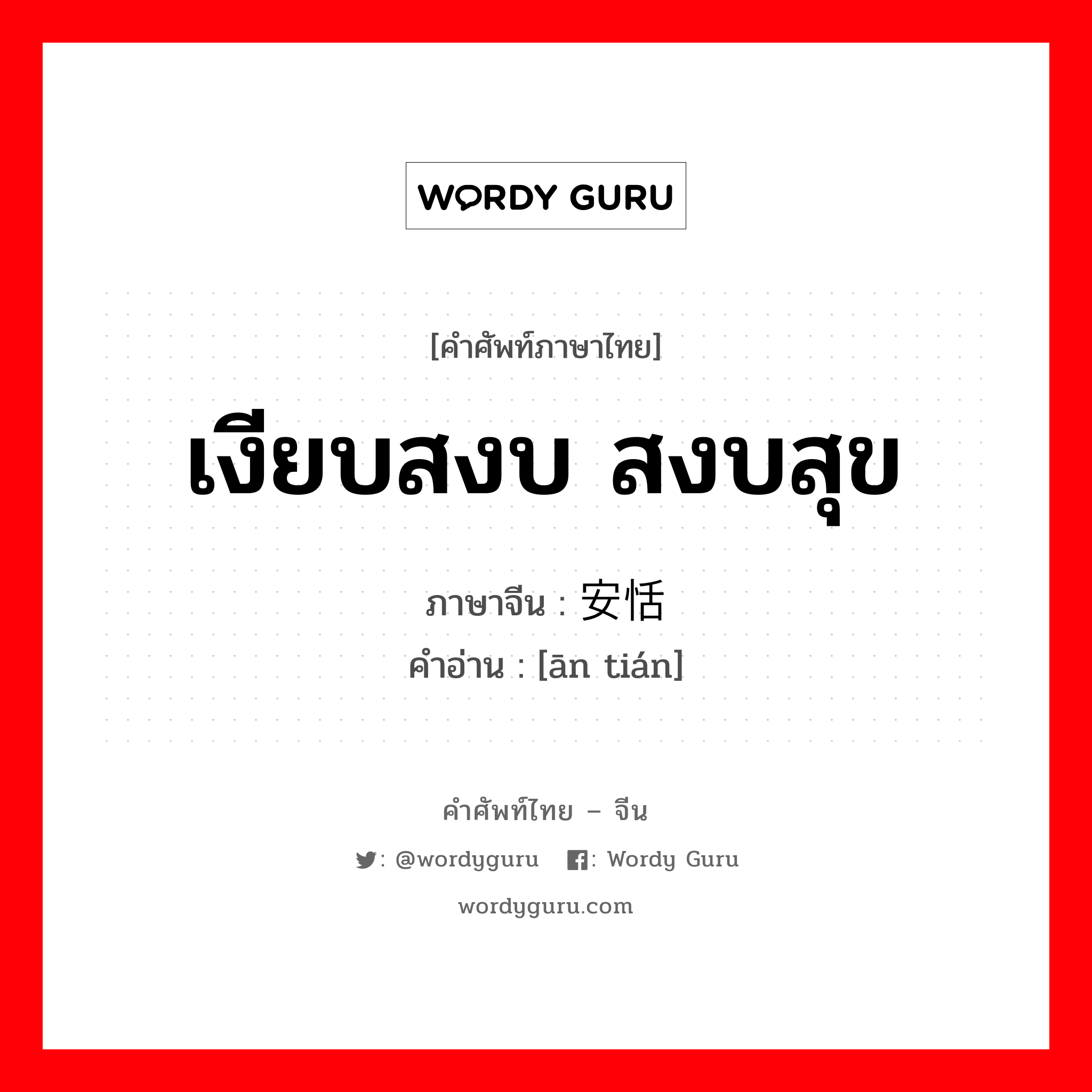 เงียบสงบ สงบสุข ภาษาจีนคืออะไร, คำศัพท์ภาษาไทย - จีน เงียบสงบ สงบสุข ภาษาจีน 安恬 คำอ่าน [ān tián]