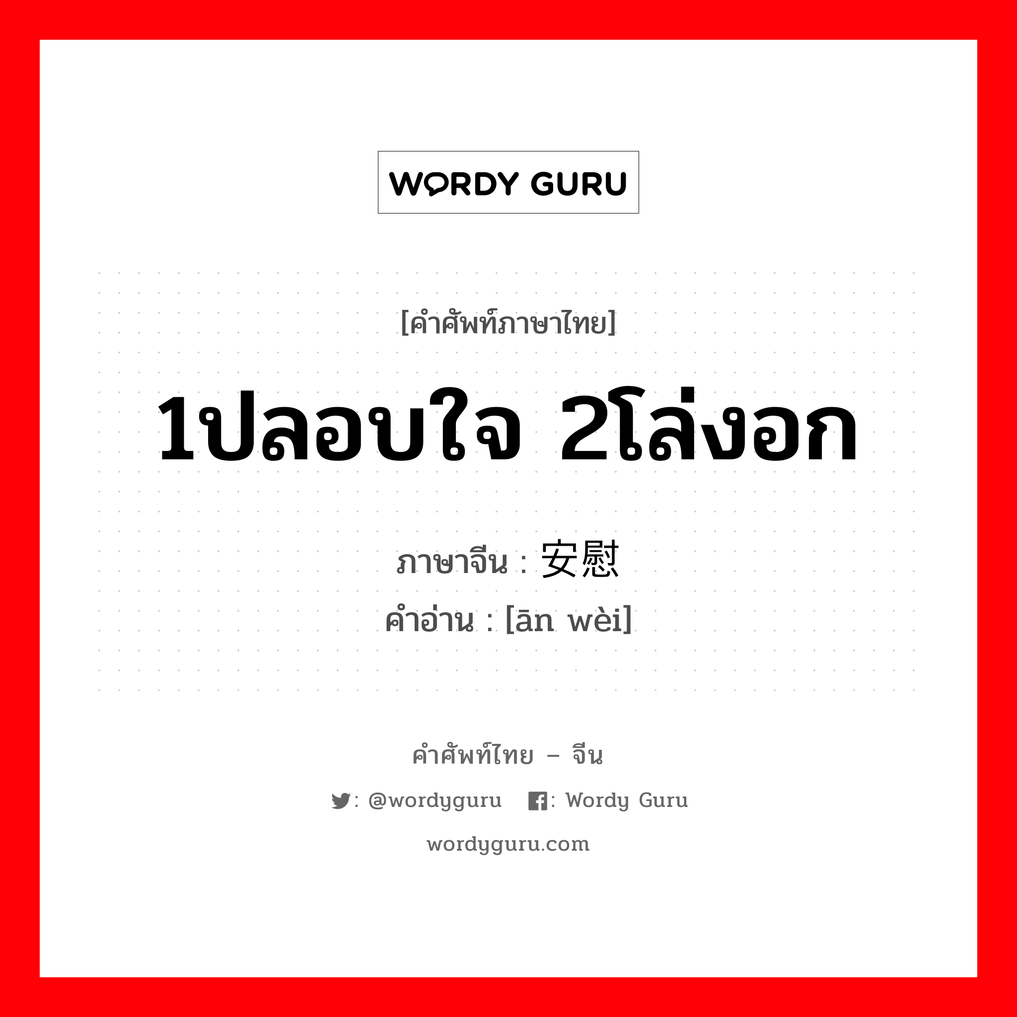 1ปลอบใจ 2โล่งอก ภาษาจีนคืออะไร, คำศัพท์ภาษาไทย - จีน 1ปลอบใจ 2โล่งอก ภาษาจีน 安慰 คำอ่าน [ān wèi]