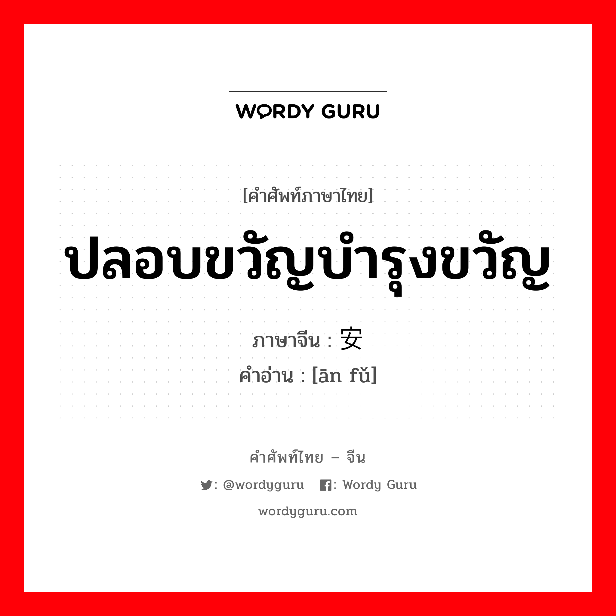 ปลอบขวัญบำรุงขวัญ ภาษาจีนคืออะไร, คำศัพท์ภาษาไทย - จีน ปลอบขวัญบำรุงขวัญ ภาษาจีน 安抚 คำอ่าน [ān fǔ]