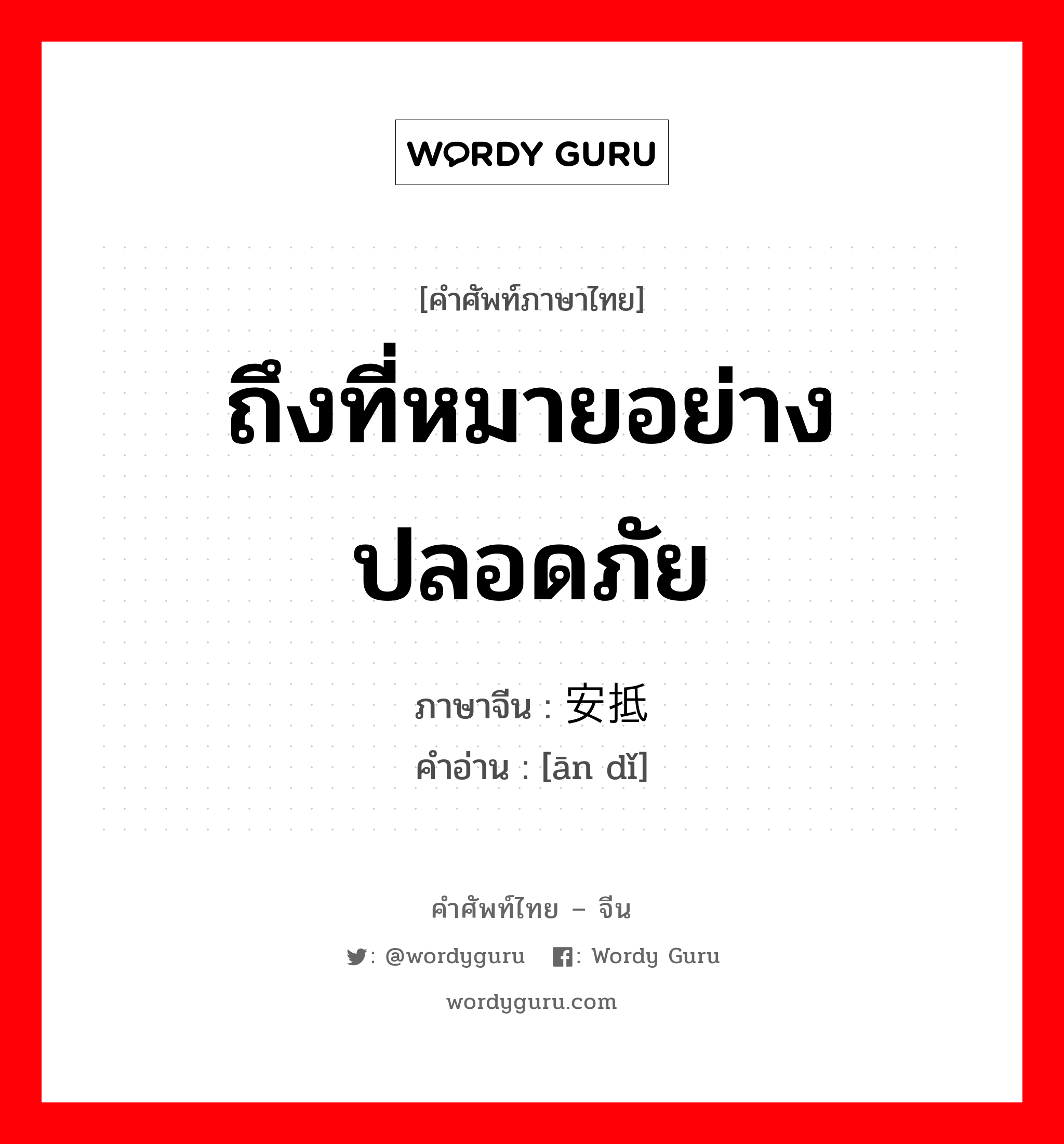 ถึงที่หมายอย่างปลอดภัย ภาษาจีนคืออะไร, คำศัพท์ภาษาไทย - จีน ถึงที่หมายอย่างปลอดภัย ภาษาจีน 安抵 คำอ่าน [ān dǐ]