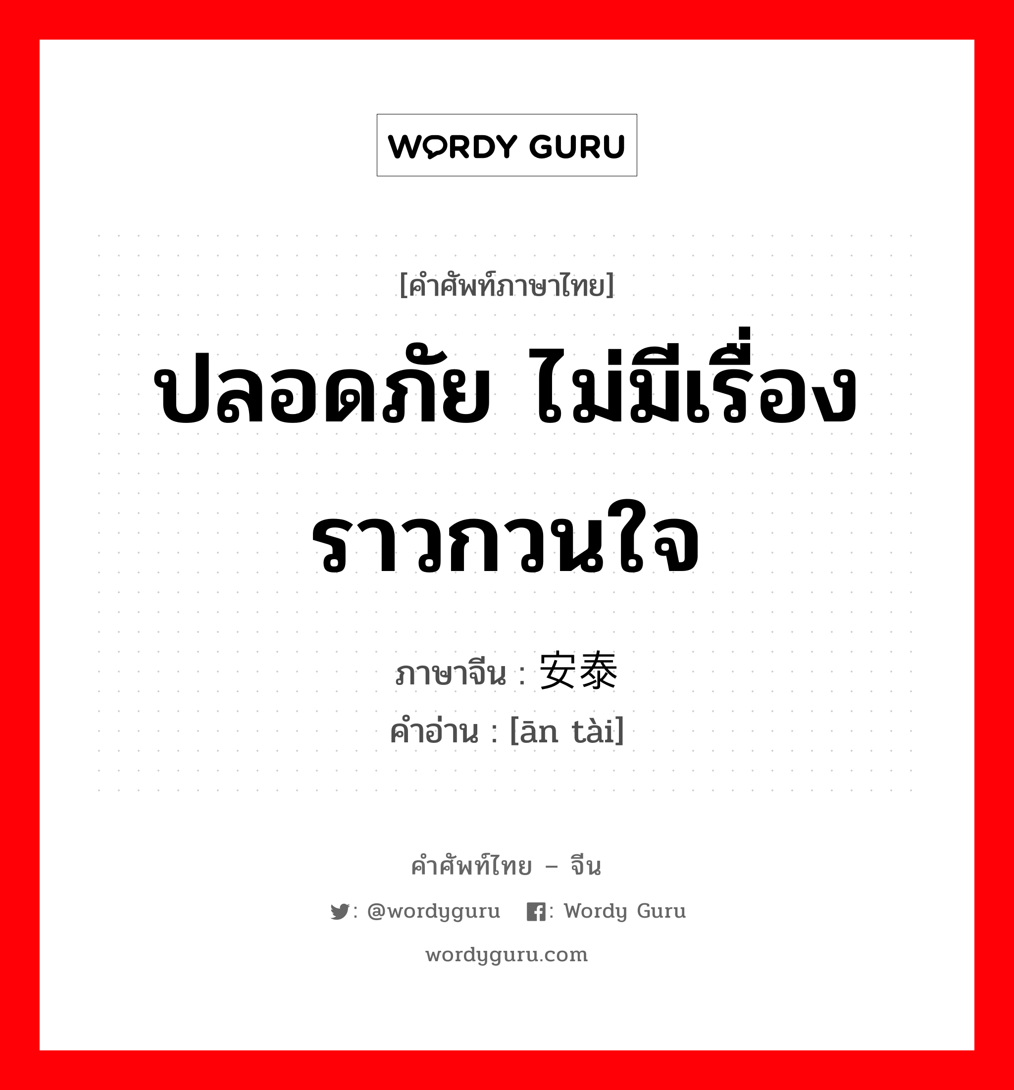 ปลอดภัย ไม่มีเรื่องราวกวนใจ ภาษาจีนคืออะไร, คำศัพท์ภาษาไทย - จีน ปลอดภัย ไม่มีเรื่องราวกวนใจ ภาษาจีน 安泰 คำอ่าน [ān tài]