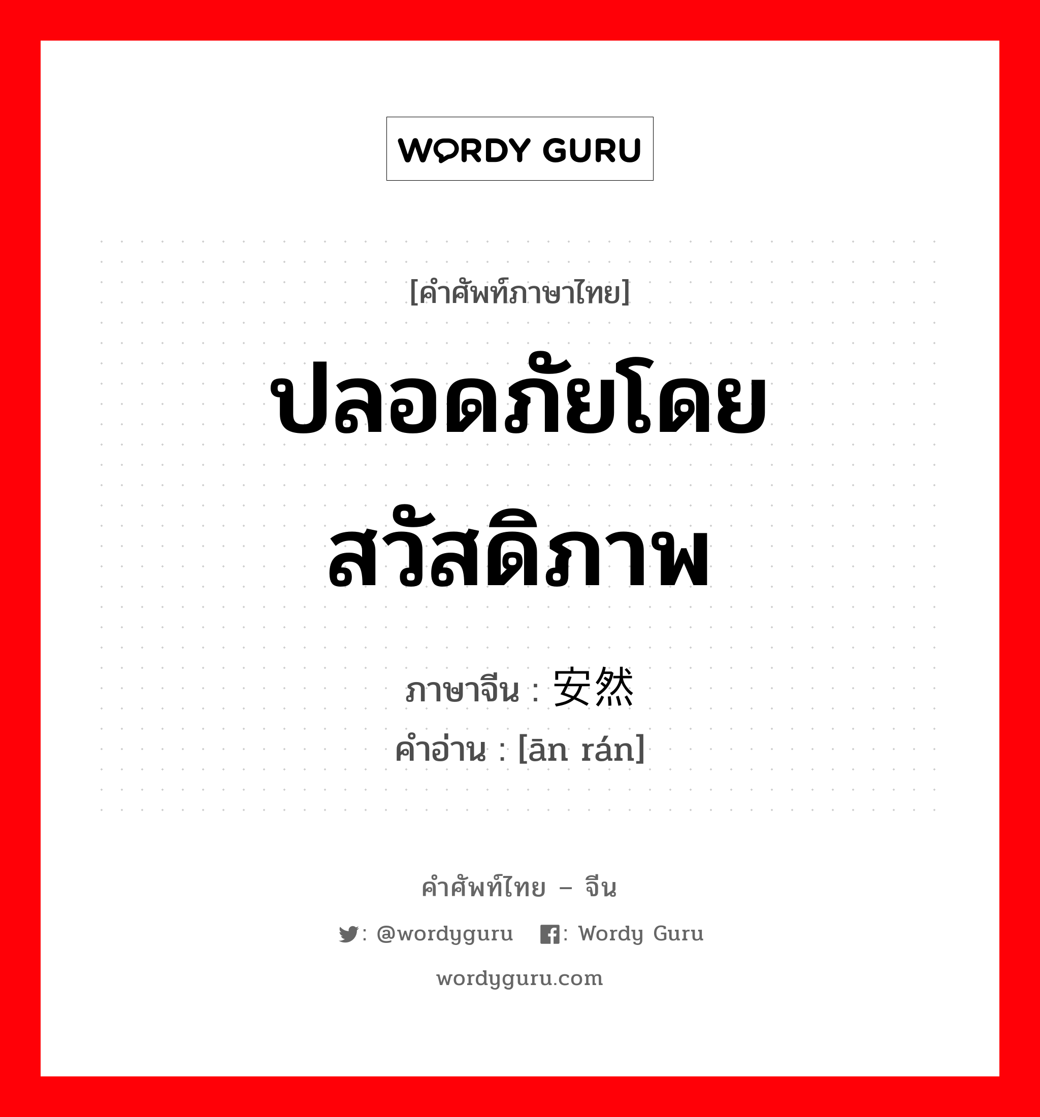 ปลอดภัยโดยสวัสดิภาพ ภาษาจีนคืออะไร, คำศัพท์ภาษาไทย - จีน ปลอดภัยโดยสวัสดิภาพ ภาษาจีน 安然 คำอ่าน [ān rán]