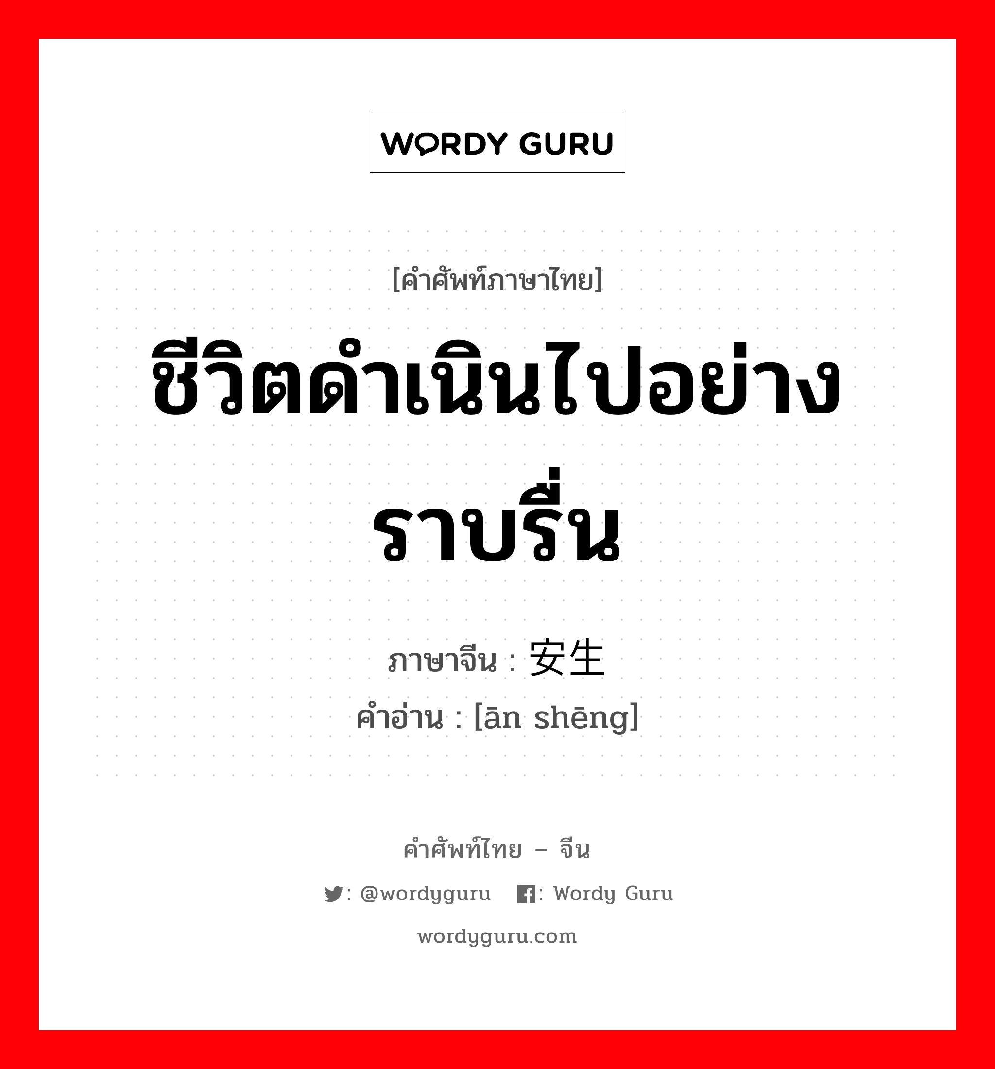 ชีวิตดำเนินไปอย่างราบรื่น ภาษาจีนคืออะไร, คำศัพท์ภาษาไทย - จีน ชีวิตดำเนินไปอย่างราบรื่น ภาษาจีน 安生 คำอ่าน [ān shēng]