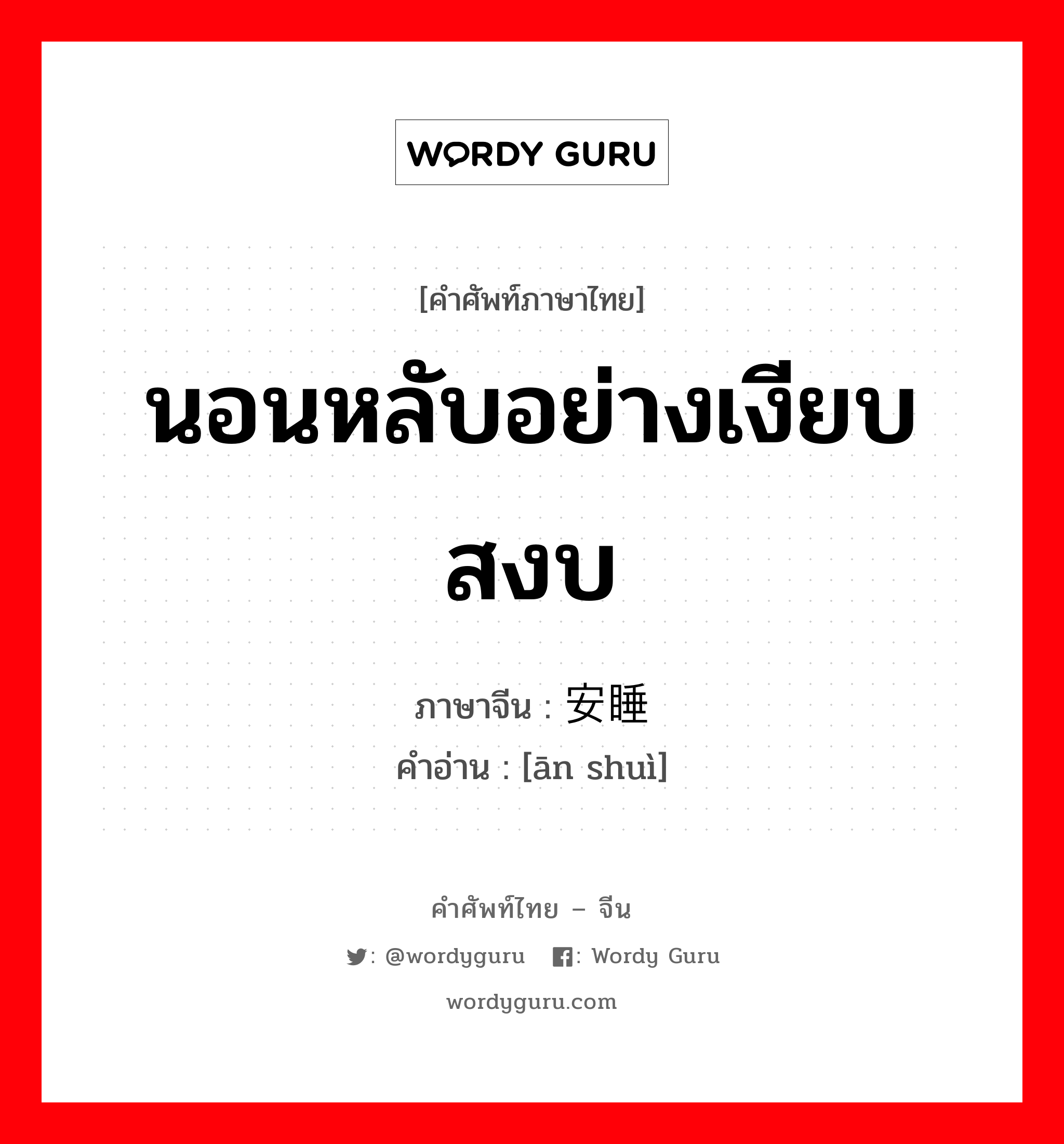 นอนหลับอย่างเงียบสงบ ภาษาจีนคืออะไร, คำศัพท์ภาษาไทย - จีน นอนหลับอย่างเงียบสงบ ภาษาจีน 安睡 คำอ่าน [ān shuì]