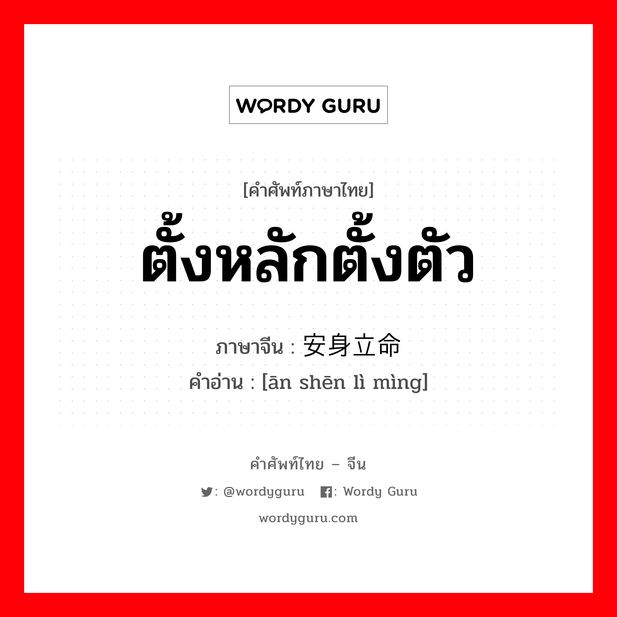 ตั้งหลักตั้งตัว ภาษาจีนคืออะไร, คำศัพท์ภาษาไทย - จีน ตั้งหลักตั้งตัว ภาษาจีน 安身立命 คำอ่าน [ān shēn lì mìng]