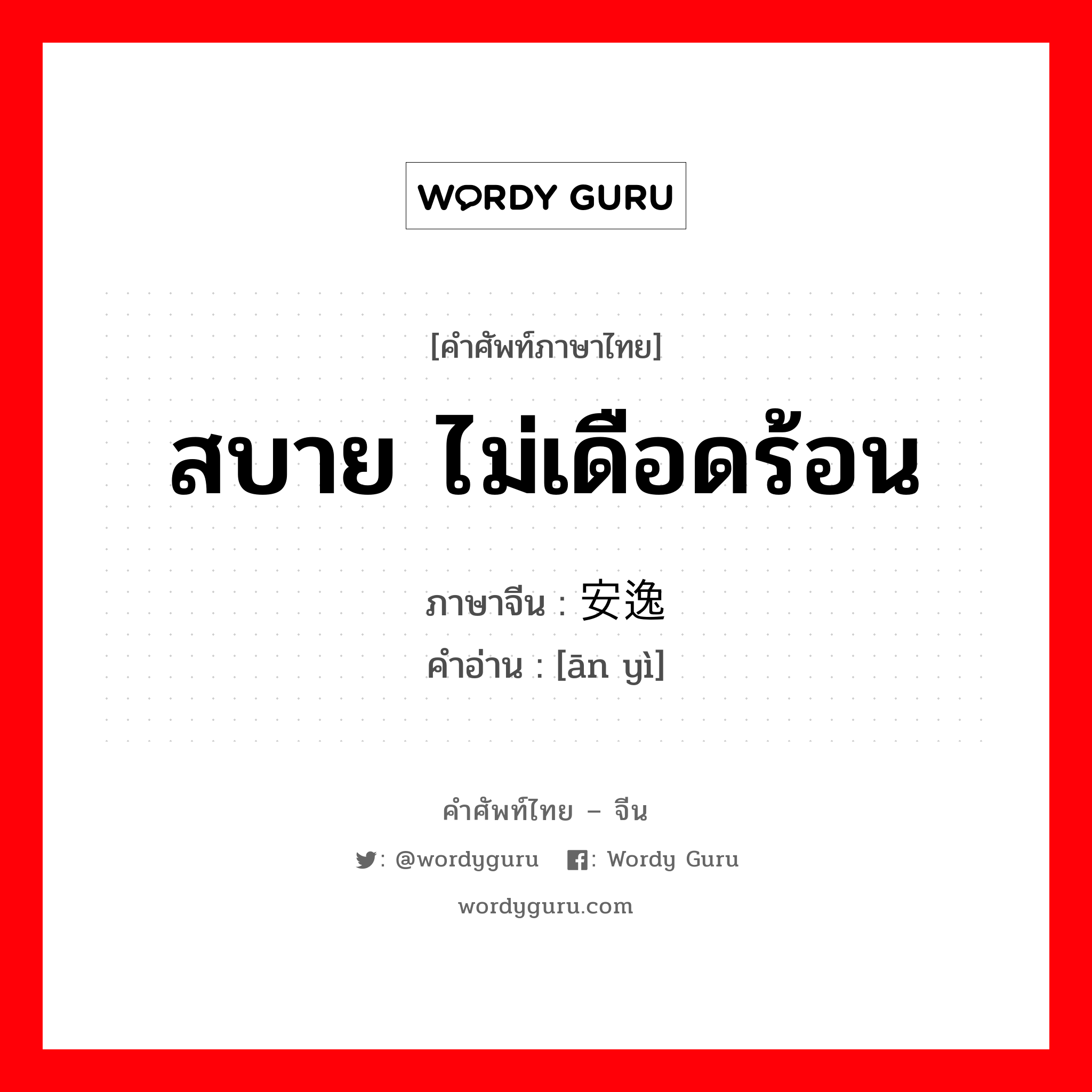 สบาย ไม่เดือดร้อน ภาษาจีนคืออะไร, คำศัพท์ภาษาไทย - จีน สบาย ไม่เดือดร้อน ภาษาจีน 安逸 คำอ่าน [ān yì]