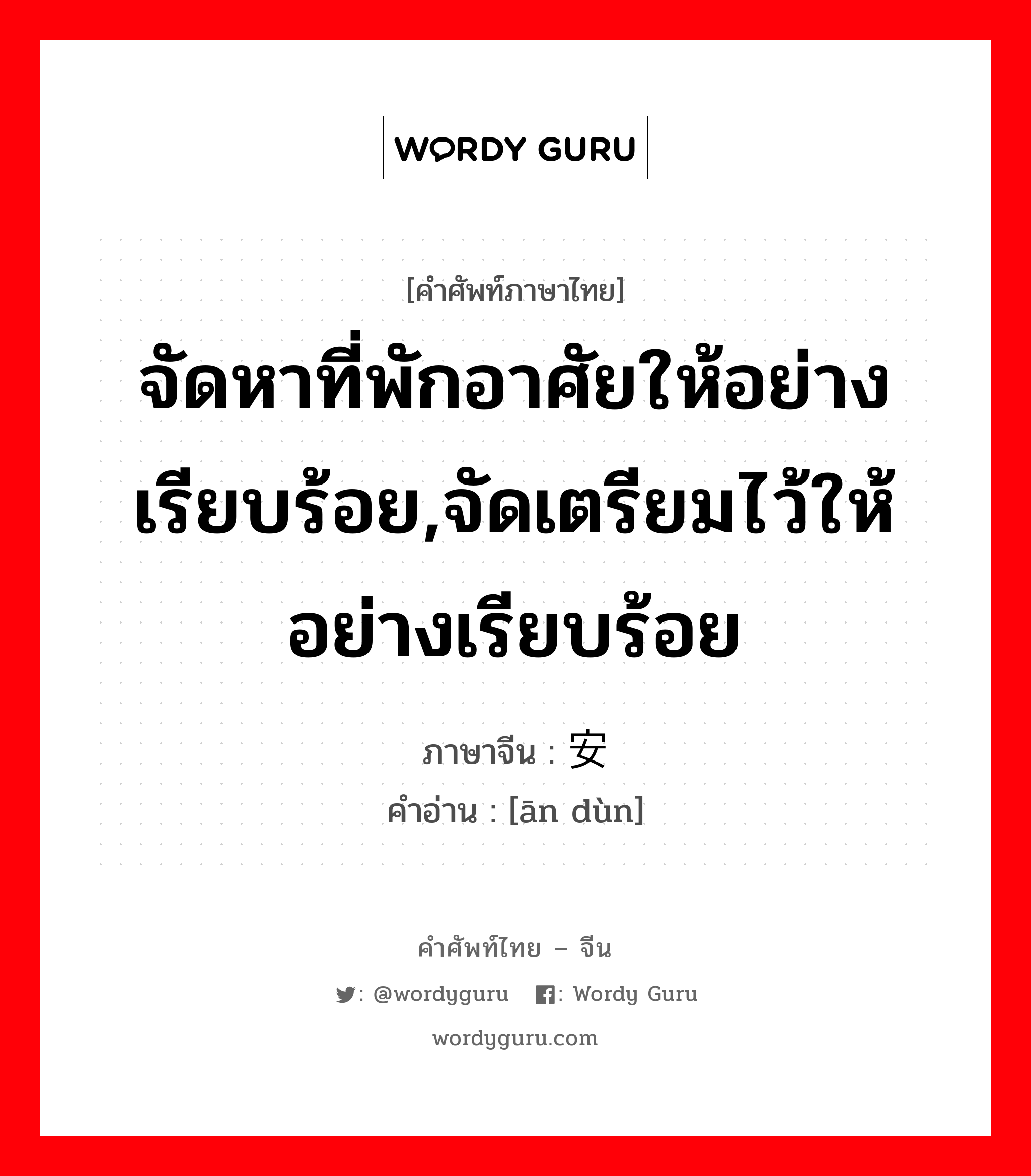 จัดหาที่พักอาศัยให้อย่างเรียบร้อย,จัดเตรียมไว้ให้อย่างเรียบร้อย ภาษาจีนคืออะไร, คำศัพท์ภาษาไทย - จีน จัดหาที่พักอาศัยให้อย่างเรียบร้อย,จัดเตรียมไว้ให้อย่างเรียบร้อย ภาษาจีน 安顿 คำอ่าน [ān dùn]