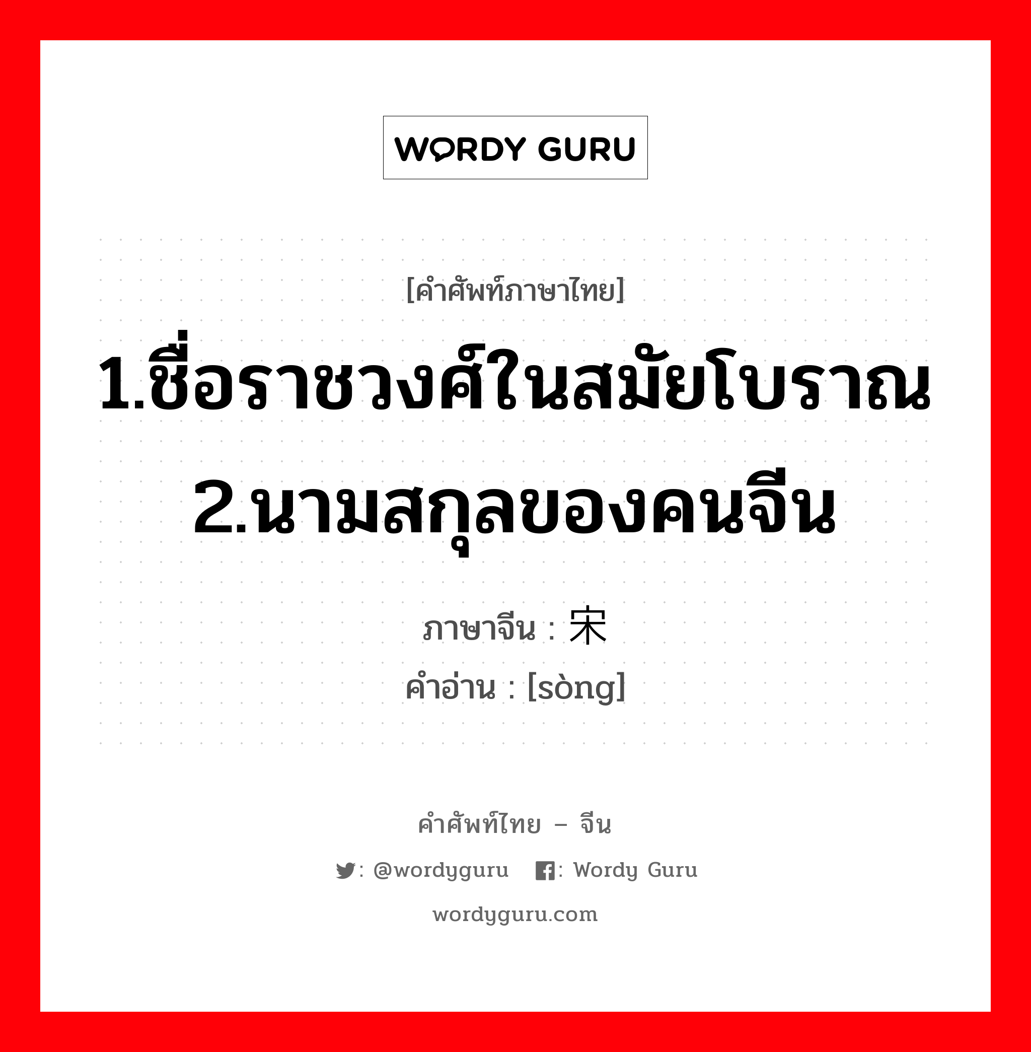 1.ชื่อราชวงศ์ในสมัยโบราณ 2.นามสกุลของคนจีน ภาษาจีนคืออะไร, คำศัพท์ภาษาไทย - จีน 1.ชื่อราชวงศ์ในสมัยโบราณ 2.นามสกุลของคนจีน ภาษาจีน 宋 คำอ่าน [sòng]