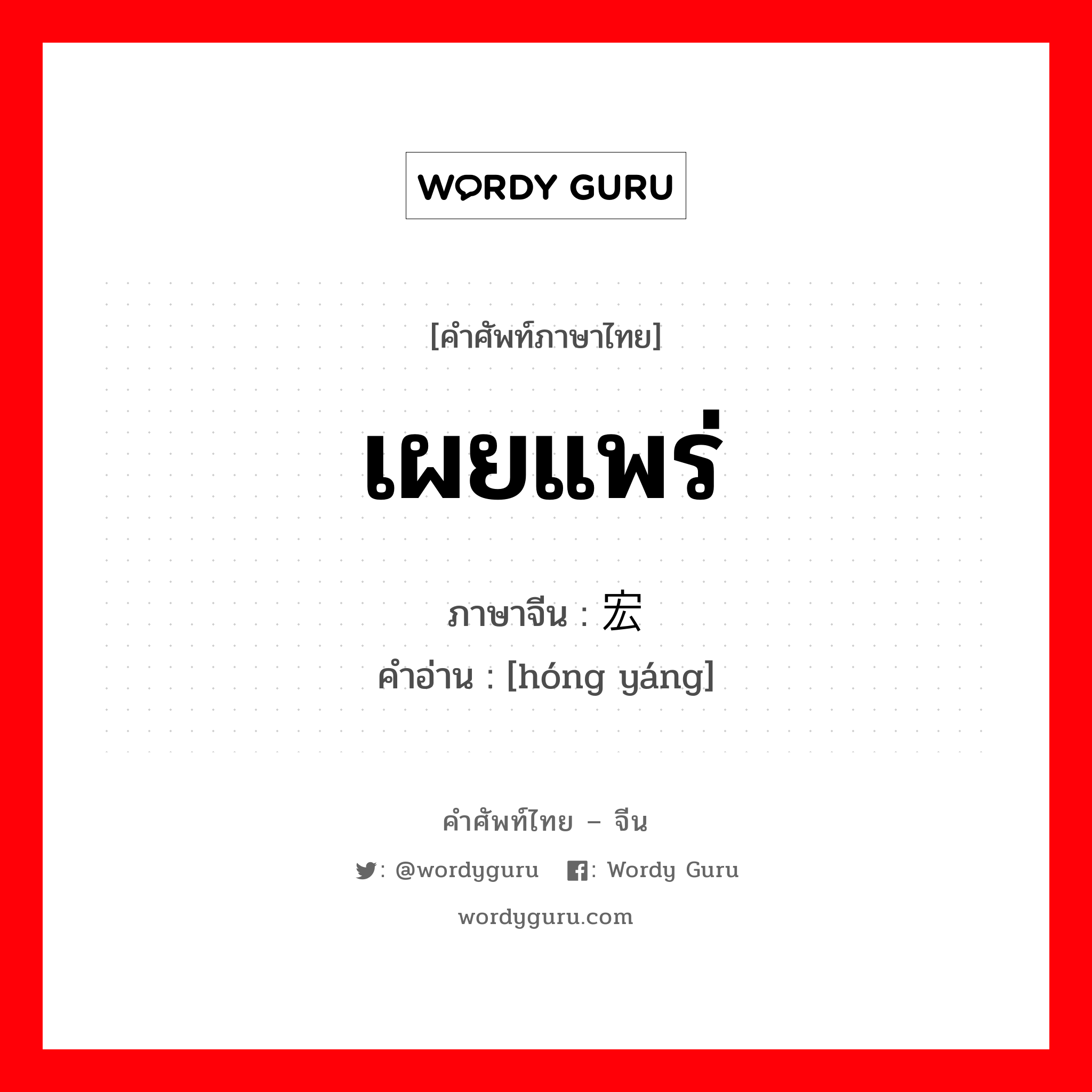 เผยแพร่ ภาษาจีนคืออะไร, คำศัพท์ภาษาไทย - จีน เผยแพร่ ภาษาจีน 宏扬 คำอ่าน [hóng yáng]