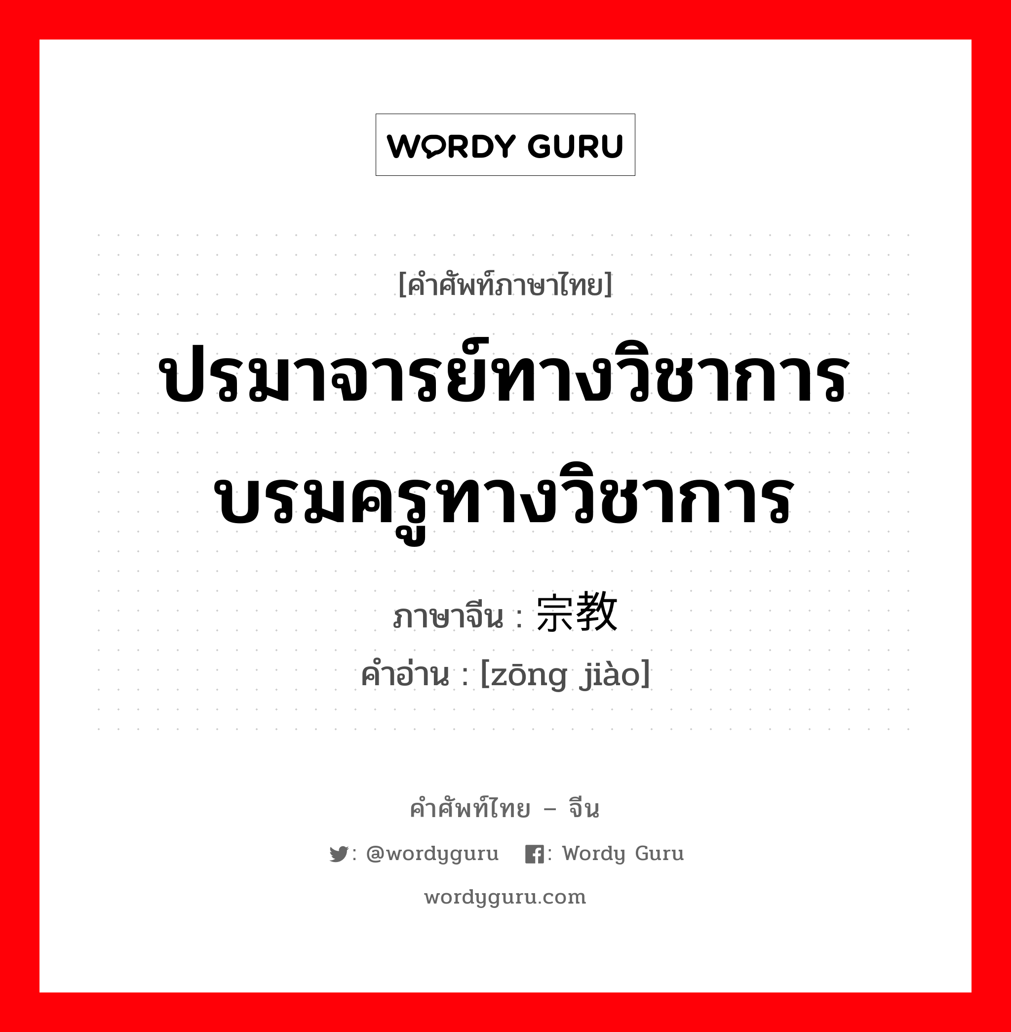 ปรมาจารย์ทางวิชาการ บรมครูทางวิชาการ ภาษาจีนคืออะไร, คำศัพท์ภาษาไทย - จีน ปรมาจารย์ทางวิชาการ บรมครูทางวิชาการ ภาษาจีน 宗教 คำอ่าน [zōng jiào]