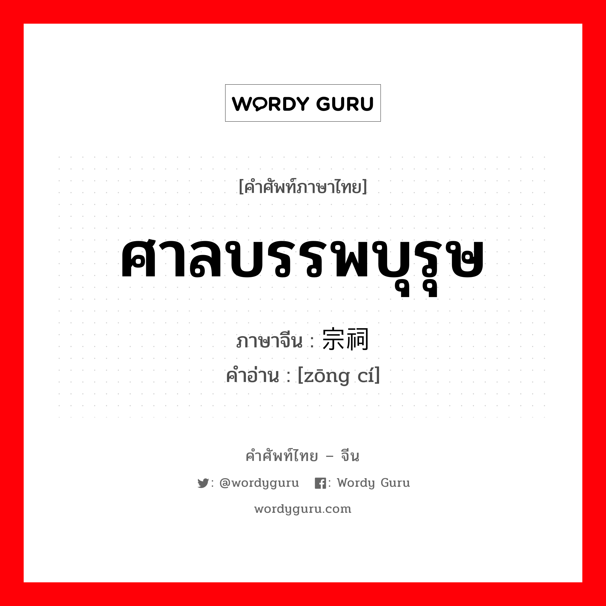 ศาลบรรพบุรุษ ภาษาจีนคืออะไร, คำศัพท์ภาษาไทย - จีน ศาลบรรพบุรุษ ภาษาจีน 宗祠 คำอ่าน [zōng cí]