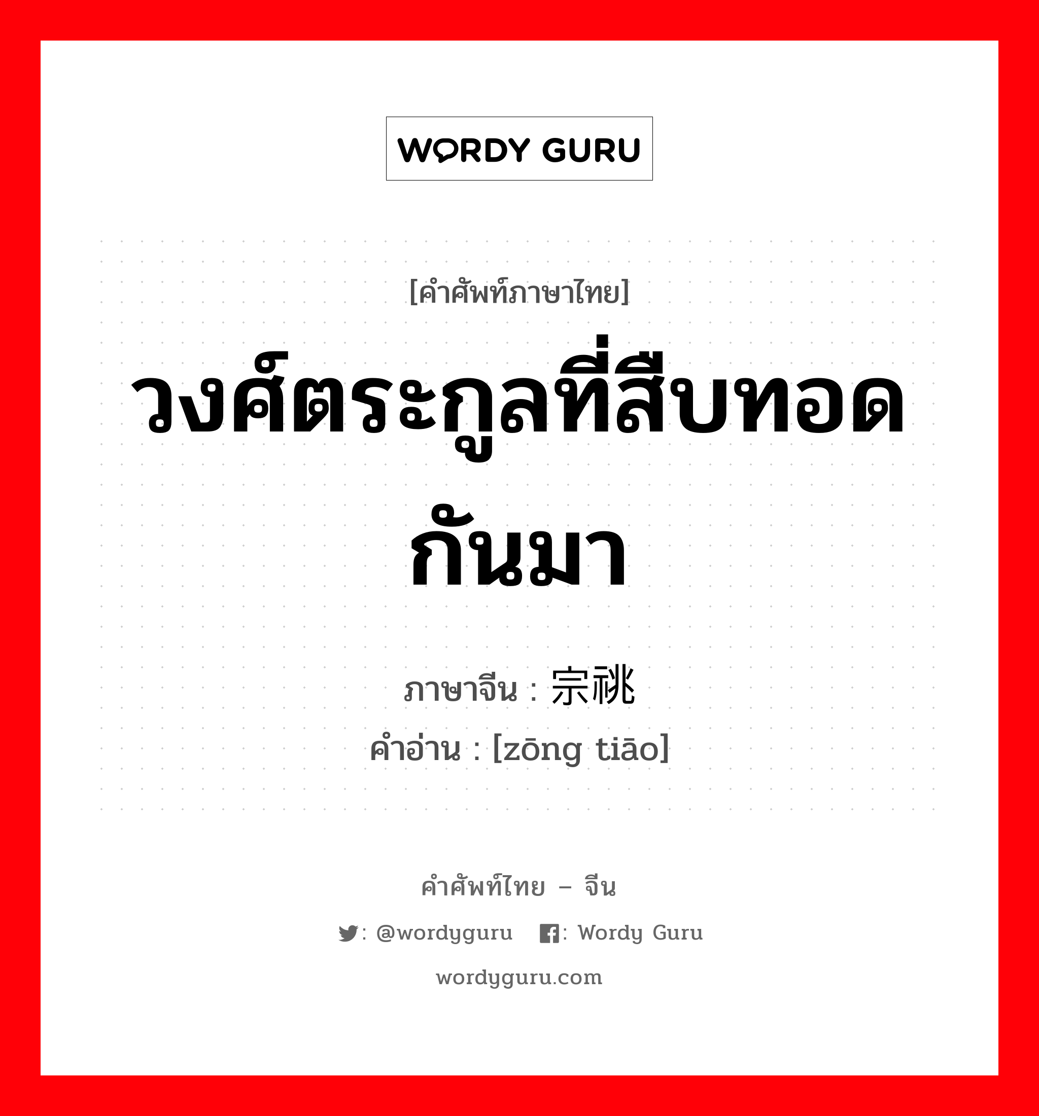 วงศ์ตระกูลที่สืบทอดกันมา ภาษาจีนคืออะไร, คำศัพท์ภาษาไทย - จีน วงศ์ตระกูลที่สืบทอดกันมา ภาษาจีน 宗祧 คำอ่าน [zōng tiāo]