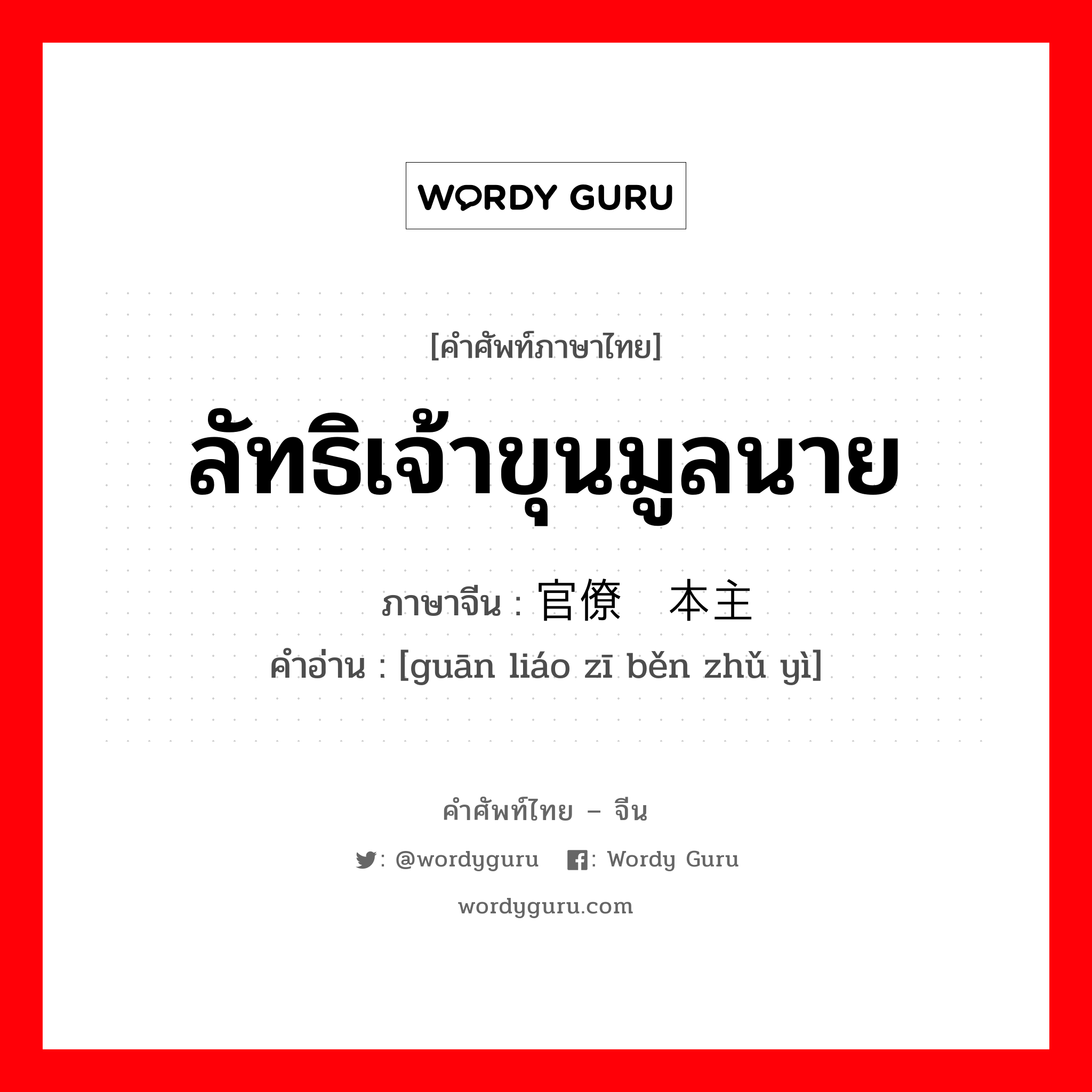 ลัทธิเจ้าขุนมูลนาย ภาษาจีนคืออะไร, คำศัพท์ภาษาไทย - จีน ลัทธิเจ้าขุนมูลนาย ภาษาจีน 官僚资本主义 คำอ่าน [guān liáo zī běn zhǔ yì]