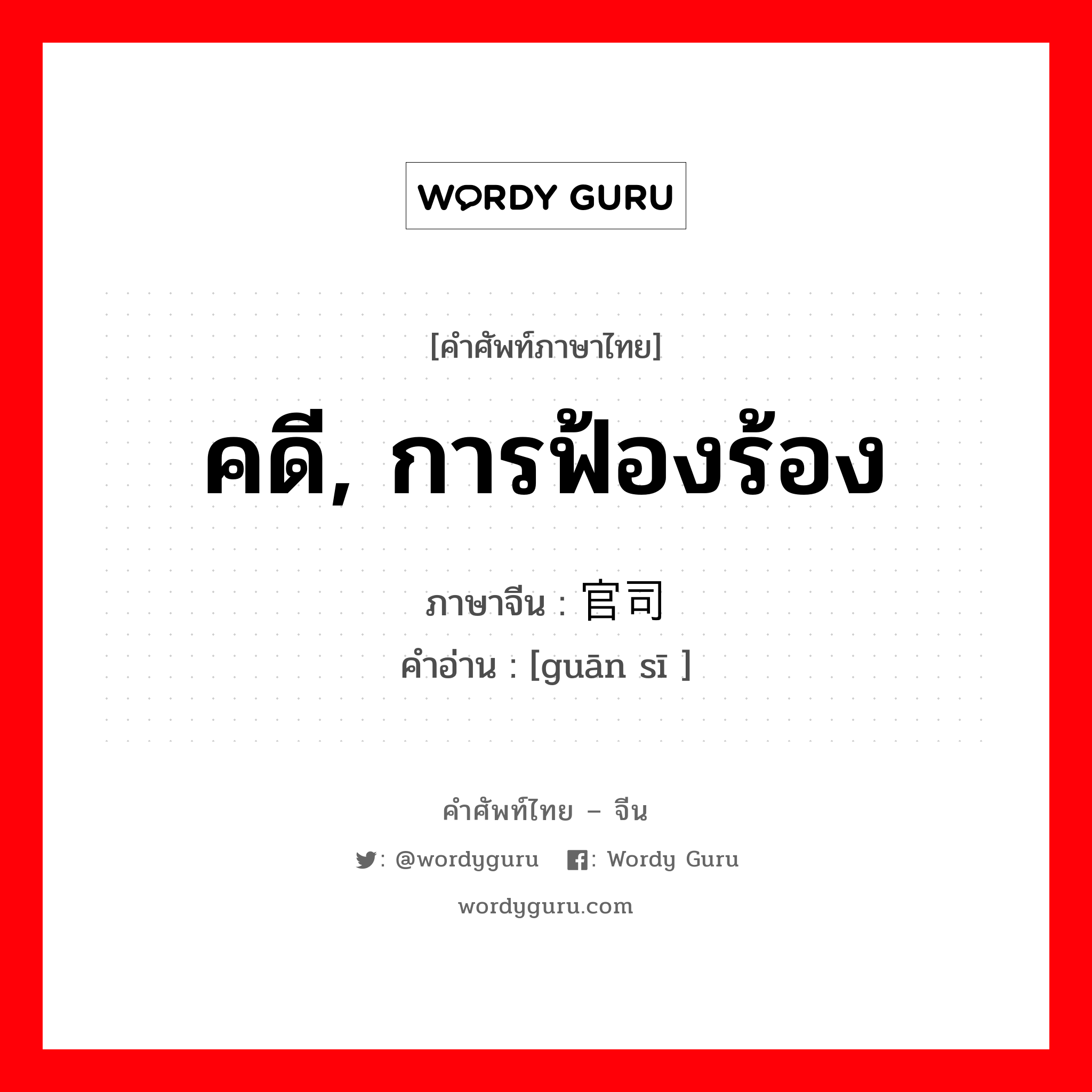 คดี, การฟ้องร้อง ภาษาจีนคืออะไร, คำศัพท์ภาษาไทย - จีน คดี, การฟ้องร้อง ภาษาจีน 官司 คำอ่าน [guān sī ]