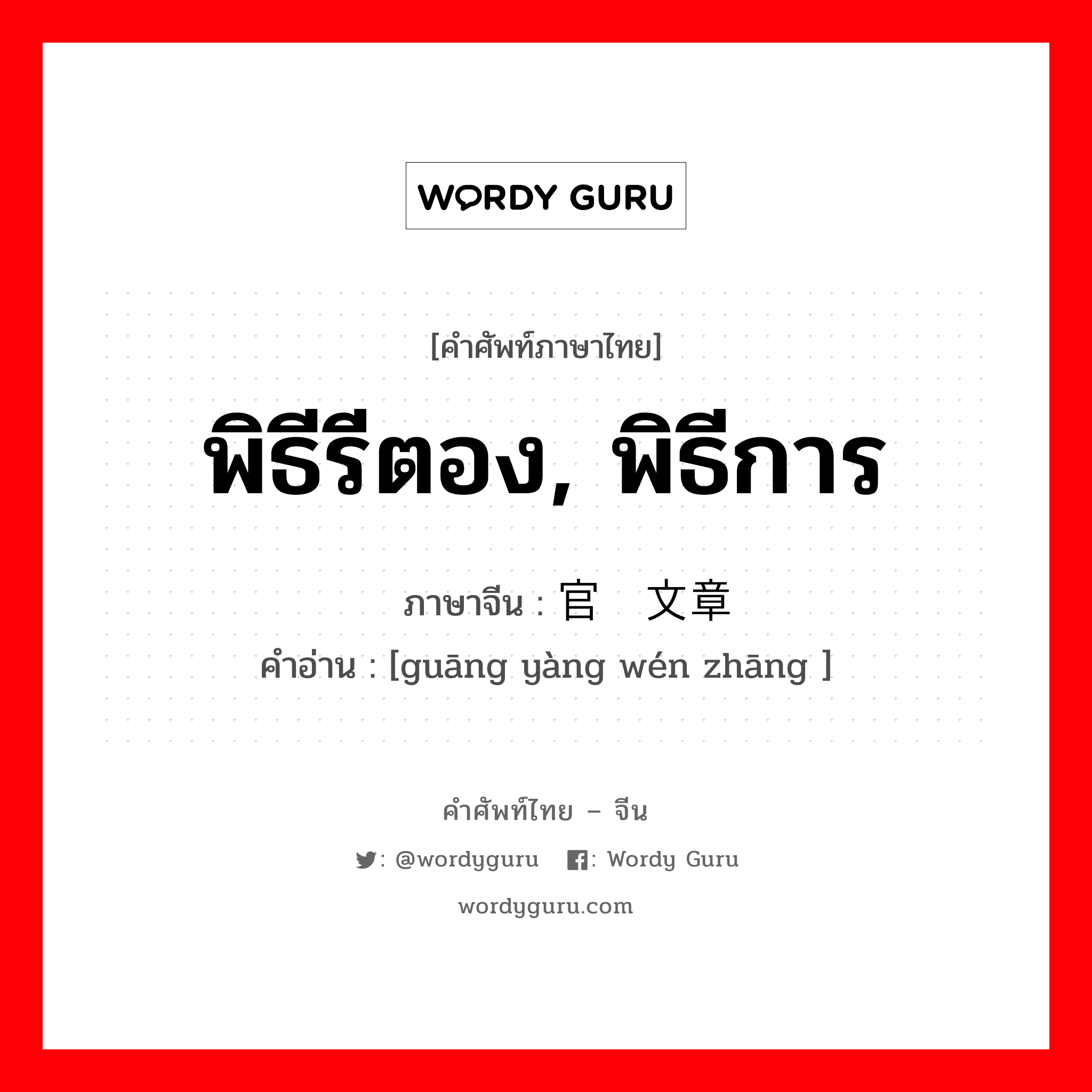 พิธีรีตอง, พิธีการ ภาษาจีนคืออะไร, คำศัพท์ภาษาไทย - จีน พิธีรีตอง, พิธีการ ภาษาจีน 官样文章 คำอ่าน [guāng yàng wén zhāng ]