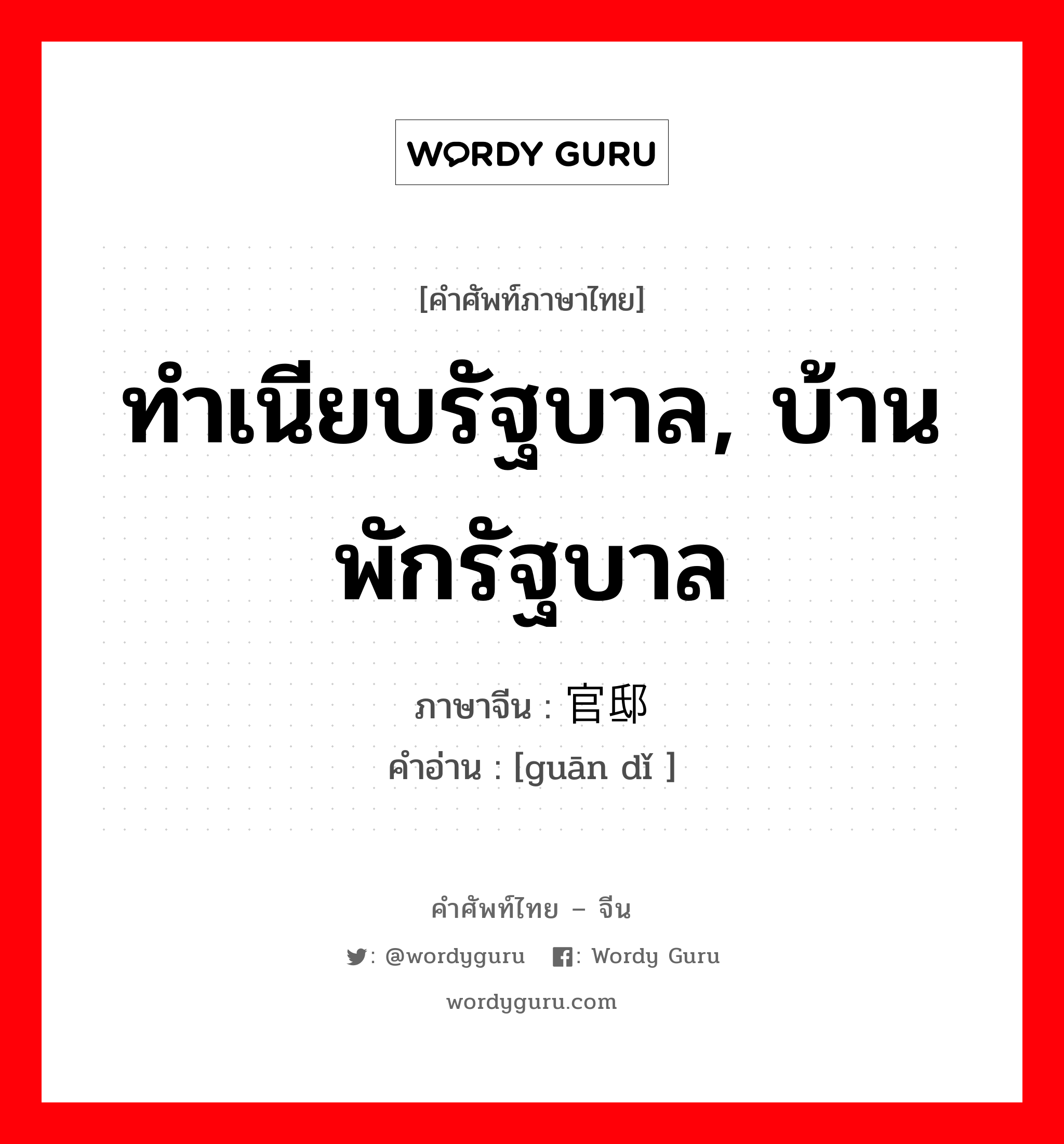 ทำเนียบรัฐบาล, บ้านพักรัฐบาล ภาษาจีนคืออะไร, คำศัพท์ภาษาไทย - จีน ทำเนียบรัฐบาล, บ้านพักรัฐบาล ภาษาจีน 官邸 คำอ่าน [guān dǐ ]