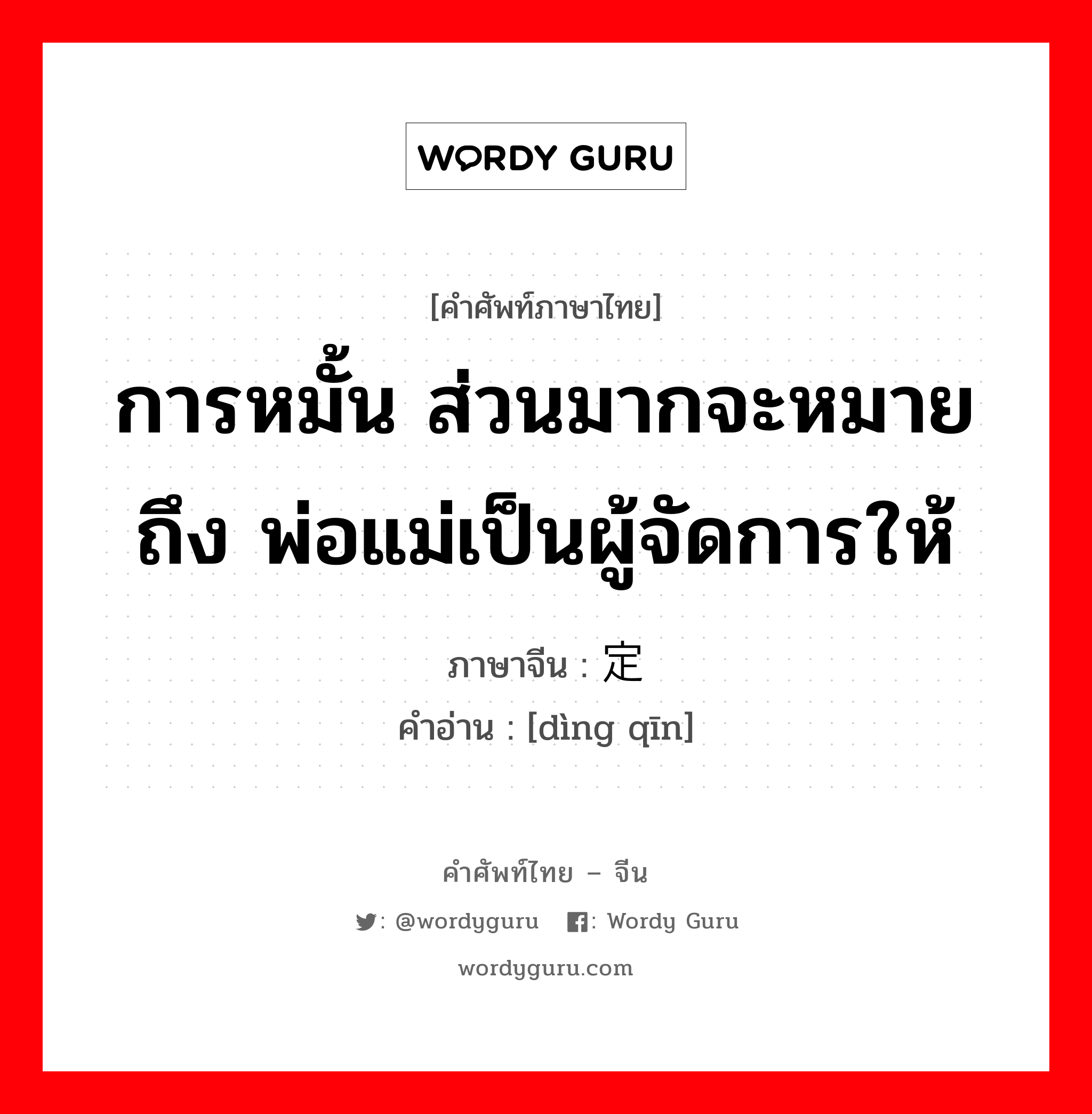 การหมั้น ส่วนมากจะหมายถึง พ่อแม่เป็นผู้จัดการให้ ภาษาจีนคืออะไร, คำศัพท์ภาษาไทย - จีน การหมั้น ส่วนมากจะหมายถึง พ่อแม่เป็นผู้จัดการให้ ภาษาจีน 定亲 คำอ่าน [dìng qīn]