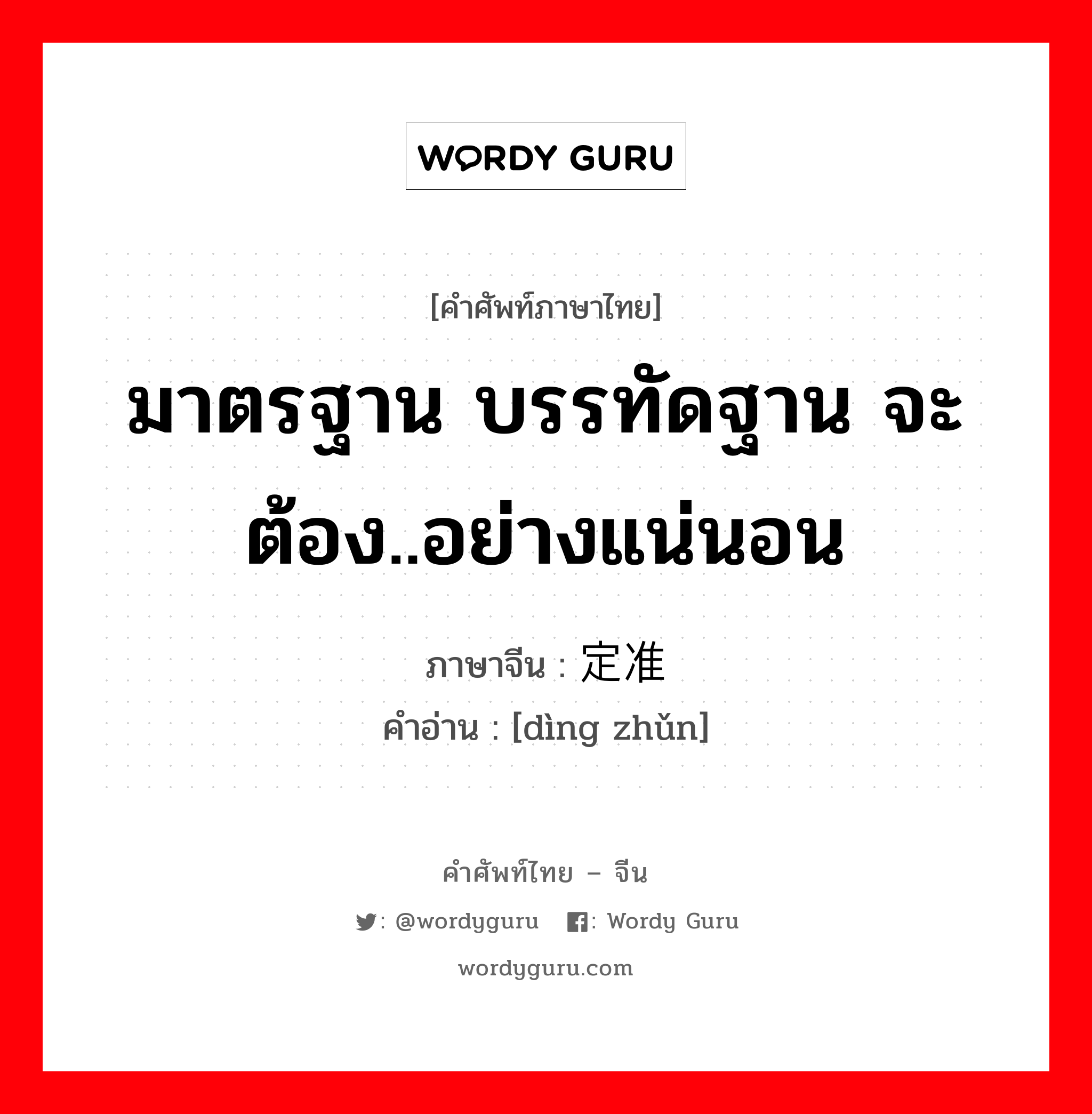 มาตรฐาน บรรทัดฐาน จะต้อง..อย่างแน่นอน ภาษาจีนคืออะไร, คำศัพท์ภาษาไทย - จีน มาตรฐาน บรรทัดฐาน จะต้อง..อย่างแน่นอน ภาษาจีน 定准 คำอ่าน [dìng zhǔn]