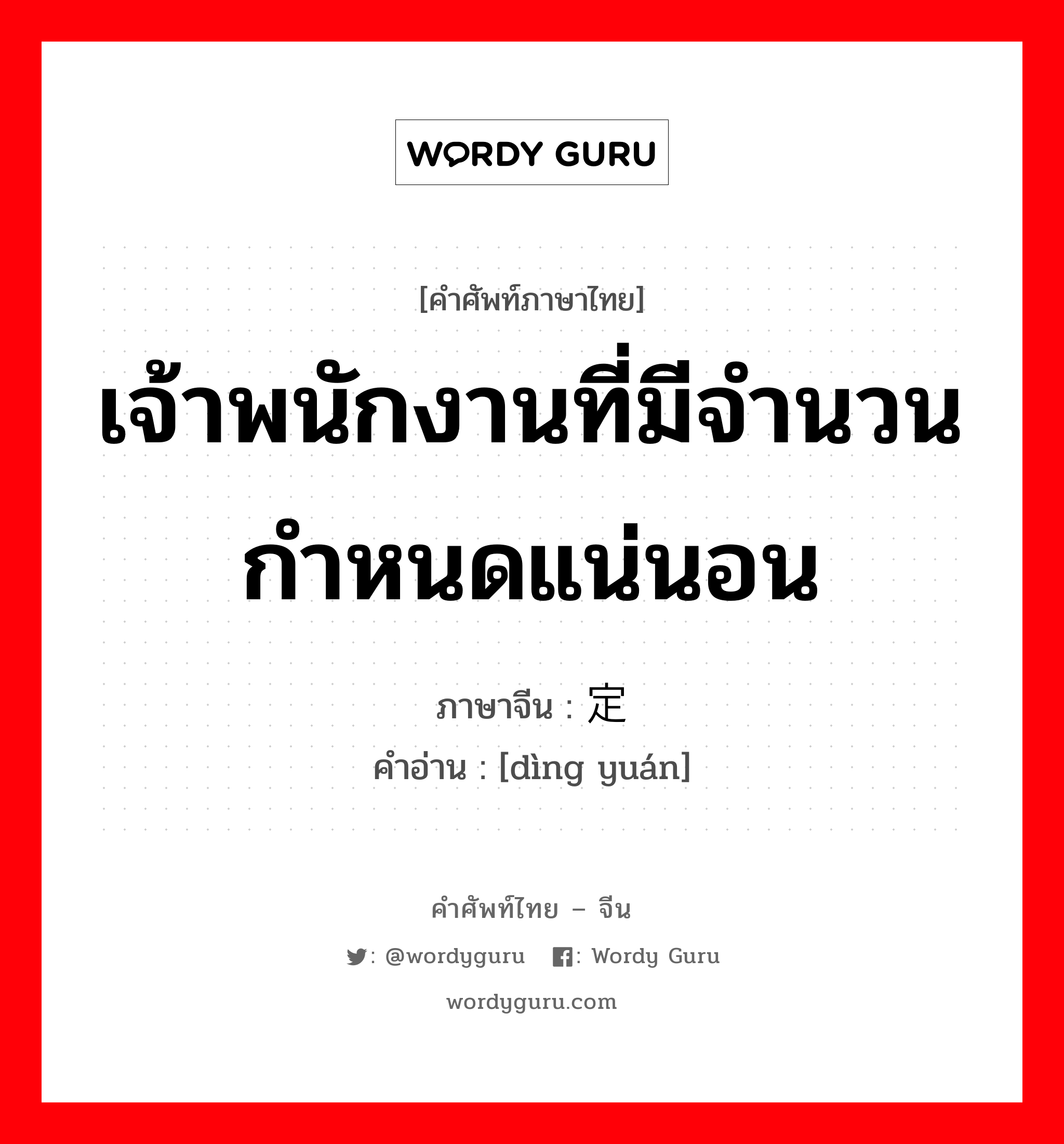 เจ้าพนักงานที่มีจำนวนกำหนดแน่นอน ภาษาจีนคืออะไร, คำศัพท์ภาษาไทย - จีน เจ้าพนักงานที่มีจำนวนกำหนดแน่นอน ภาษาจีน 定员 คำอ่าน [dìng yuán]