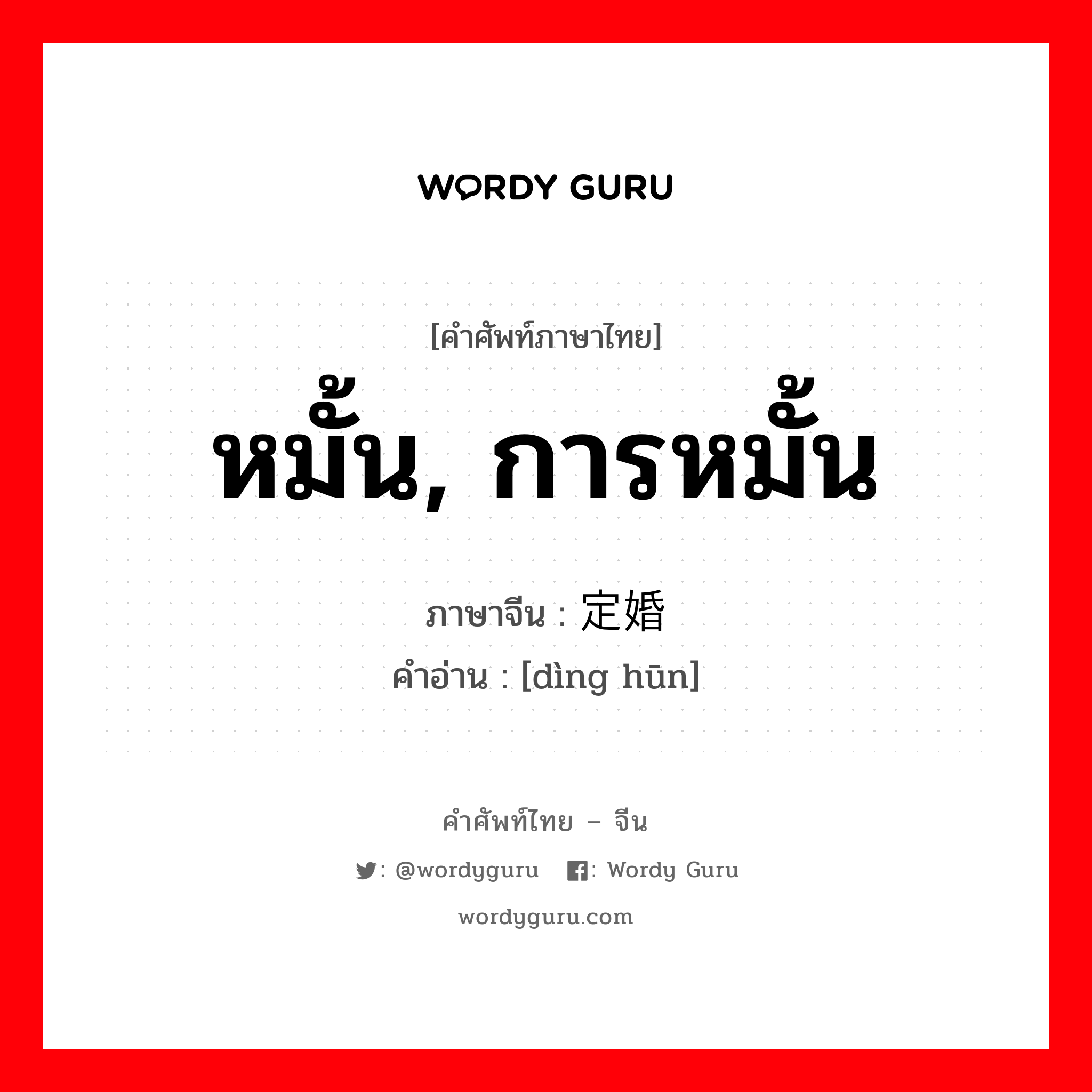 หมั้น, การหมั้น ภาษาจีนคืออะไร, คำศัพท์ภาษาไทย - จีน หมั้น, การหมั้น ภาษาจีน 定婚 คำอ่าน [dìng hūn]