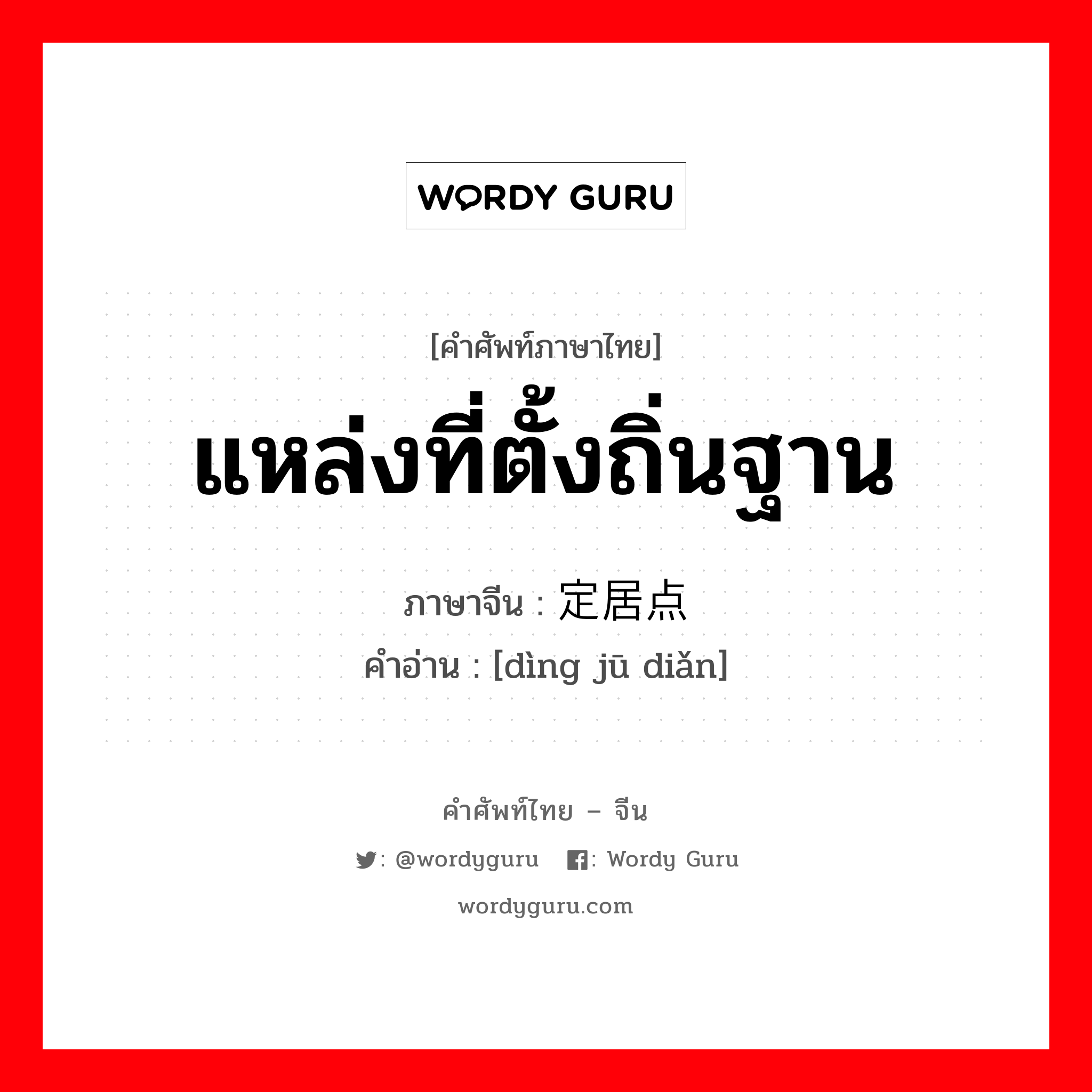 แหล่งที่ตั้งถิ่นฐาน ภาษาจีนคืออะไร, คำศัพท์ภาษาไทย - จีน แหล่งที่ตั้งถิ่นฐาน ภาษาจีน 定居点 คำอ่าน [dìng jū diǎn]