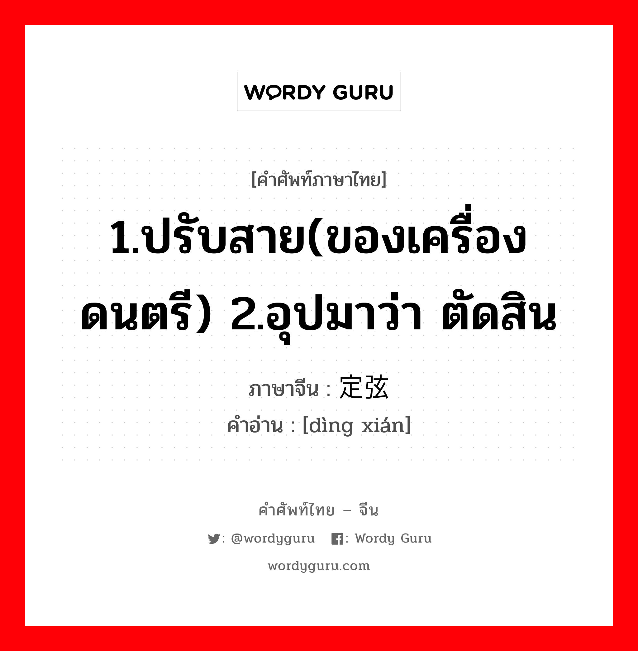 1.ปรับสาย(ของเครื่องดนตรี) 2.อุปมาว่า ตัดสิน ภาษาจีนคืออะไร, คำศัพท์ภาษาไทย - จีน 1.ปรับสาย(ของเครื่องดนตรี) 2.อุปมาว่า ตัดสิน ภาษาจีน 定弦 คำอ่าน [dìng xián]