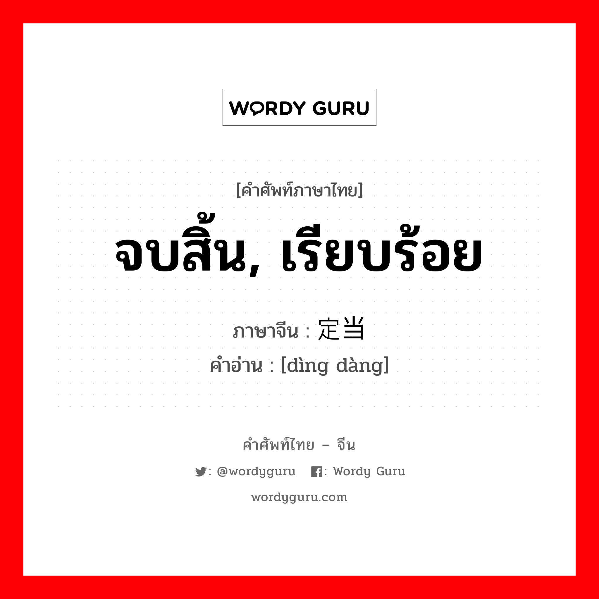 จบสิ้น, เรียบร้อย ภาษาจีนคืออะไร, คำศัพท์ภาษาไทย - จีน จบสิ้น, เรียบร้อย ภาษาจีน 定当 คำอ่าน [dìng dàng]