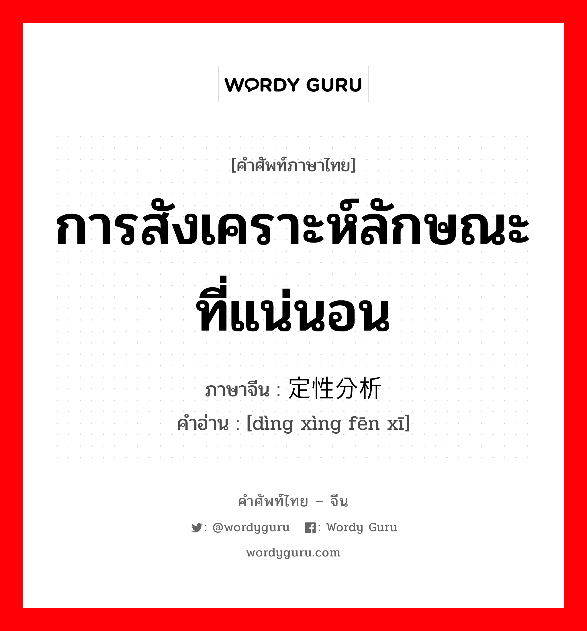 การสังเคราะห์ลักษณะที่แน่นอน ภาษาจีนคืออะไร, คำศัพท์ภาษาไทย - จีน การสังเคราะห์ลักษณะที่แน่นอน ภาษาจีน 定性分析 คำอ่าน [dìng xìng fēn xī]